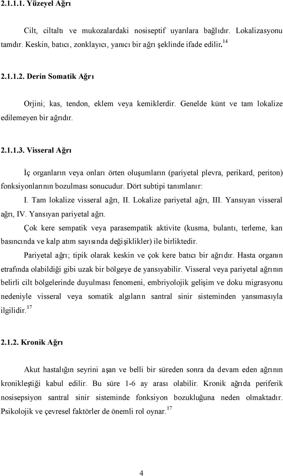 Dört subtipi tanımlanır: I. Tam lokalize visseral ağrı, II. Lokalize pariyetal ağrı, III. Yansıyan visseral ağrı, IV. Yansıyan pariyetal ağrı.