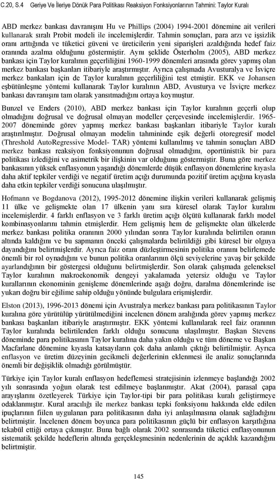 Probit modeli ile incelemişlerdir. Tahmin sonuçları, para arzı ve işsizlik arttığında ve tüketici güveni ve üreticilerin yeni siparişleri azaldığında hedef faiz nda azalma olduğunu göstermiştir.