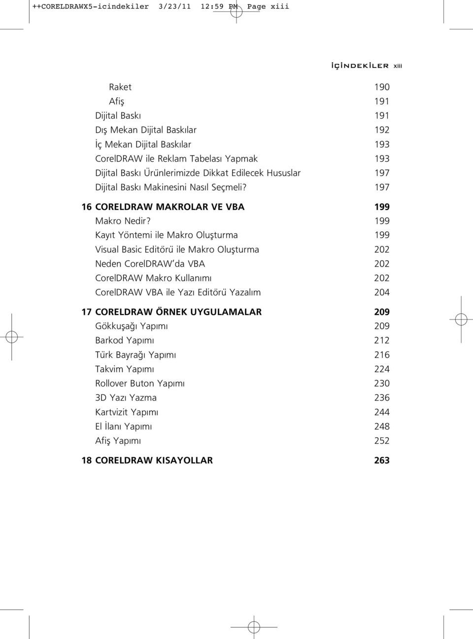 199 Kay t Yöntemi ile Makro Oluflturma 199 Visual Basic Editörü ile Makro Oluflturma 202 Neden CorelDRAW da VBA 202 CorelDRAW Makro Kullan m 202 CorelDRAW VBA ile Yaz Editörü Yazal m 204 17