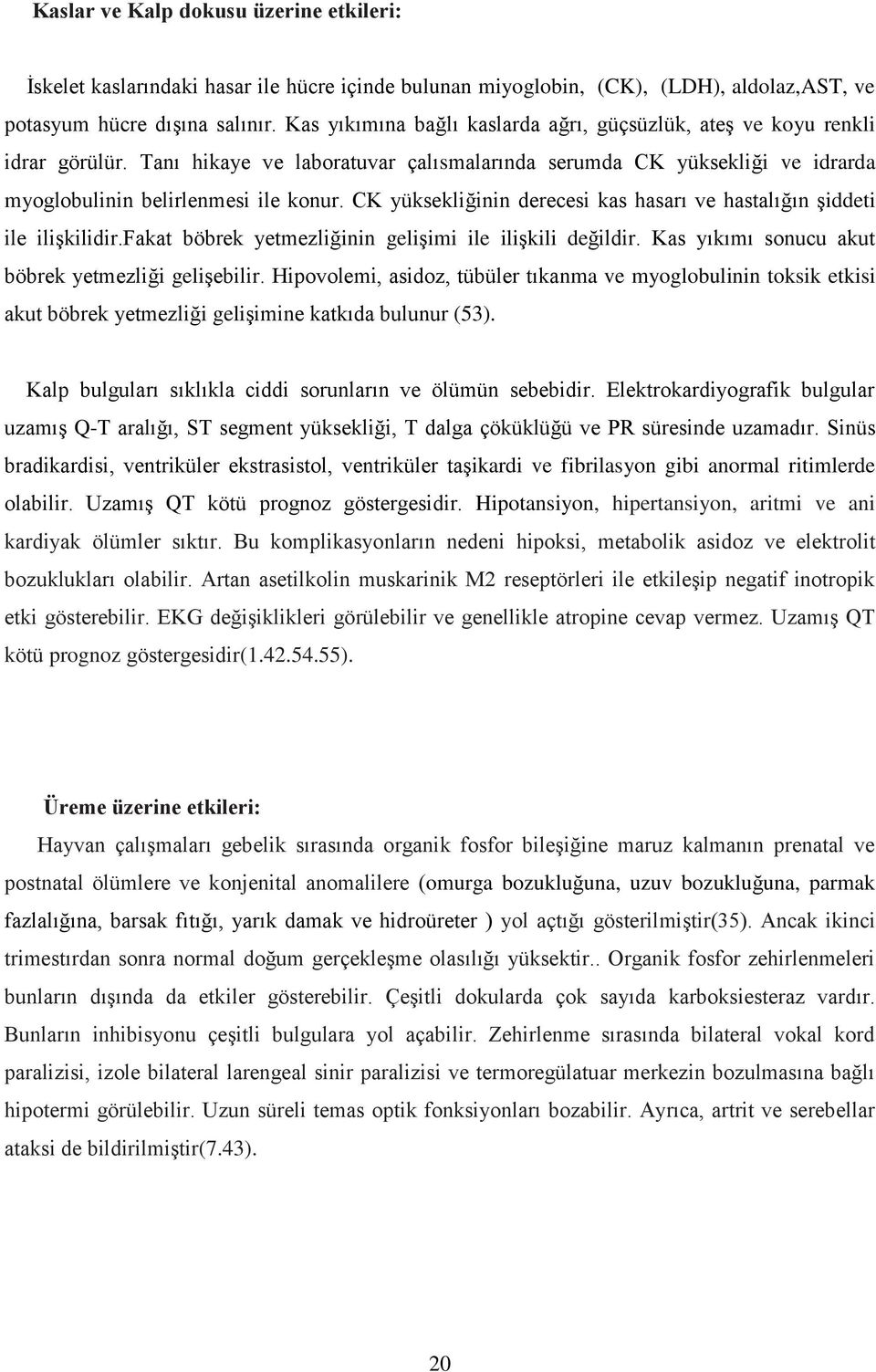 CK yüksekliğinin derecesi kas hasarı ve hastalığın şiddeti ile ilişkilidir.fakat böbrek yetmezliğinin gelişimi ile ilişkili değildir. Kas yıkımı sonucu akut böbrek yetmezliği gelişebilir.