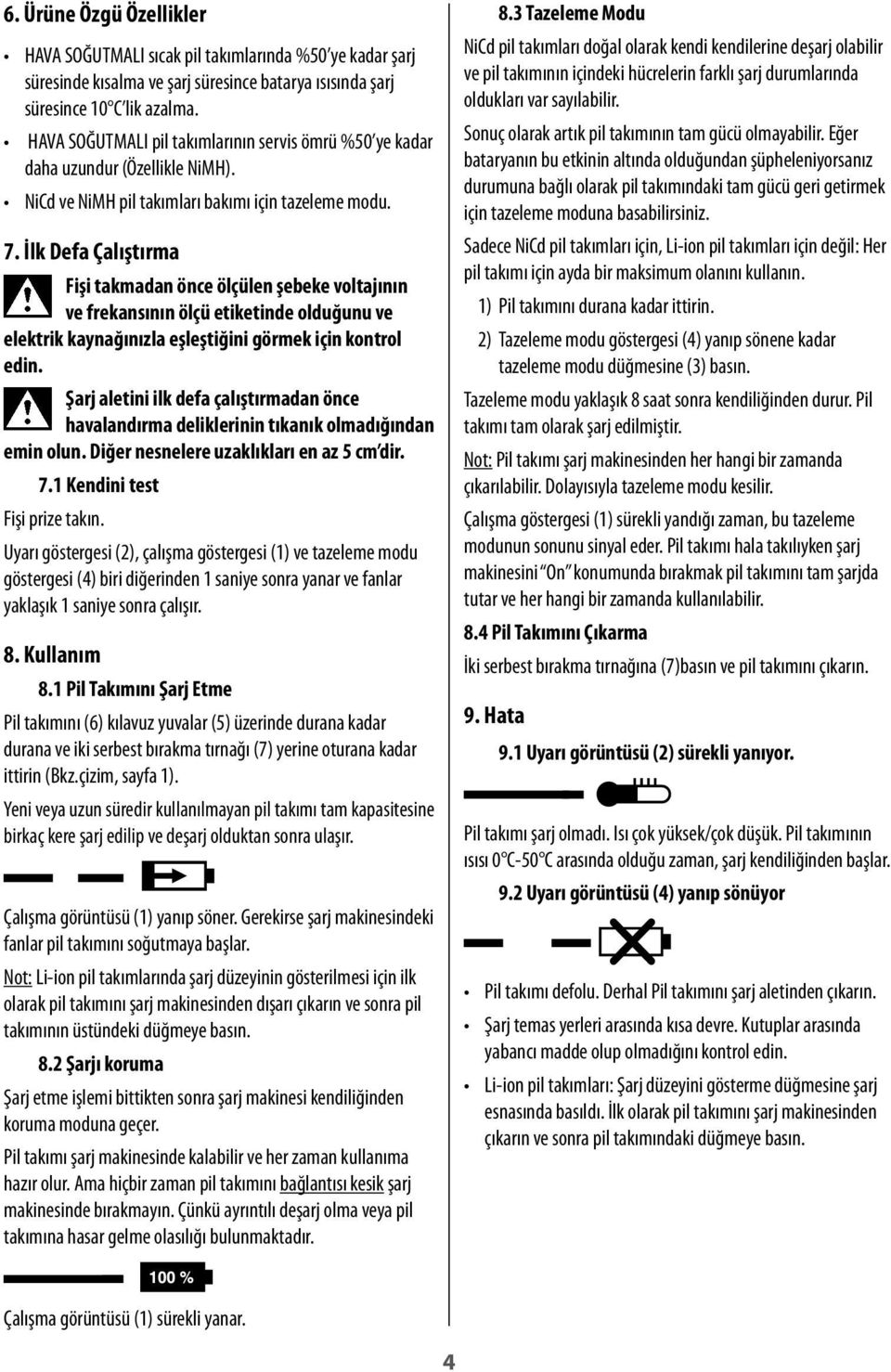 İlk Defa Çalıştırma Fişi takmadan önce ölçülen şebeke voltajının ve frekansının ölçü etiketinde olduğunu ve elektrik kaynağınızla eşleştiğini görmek için kontrol edin.