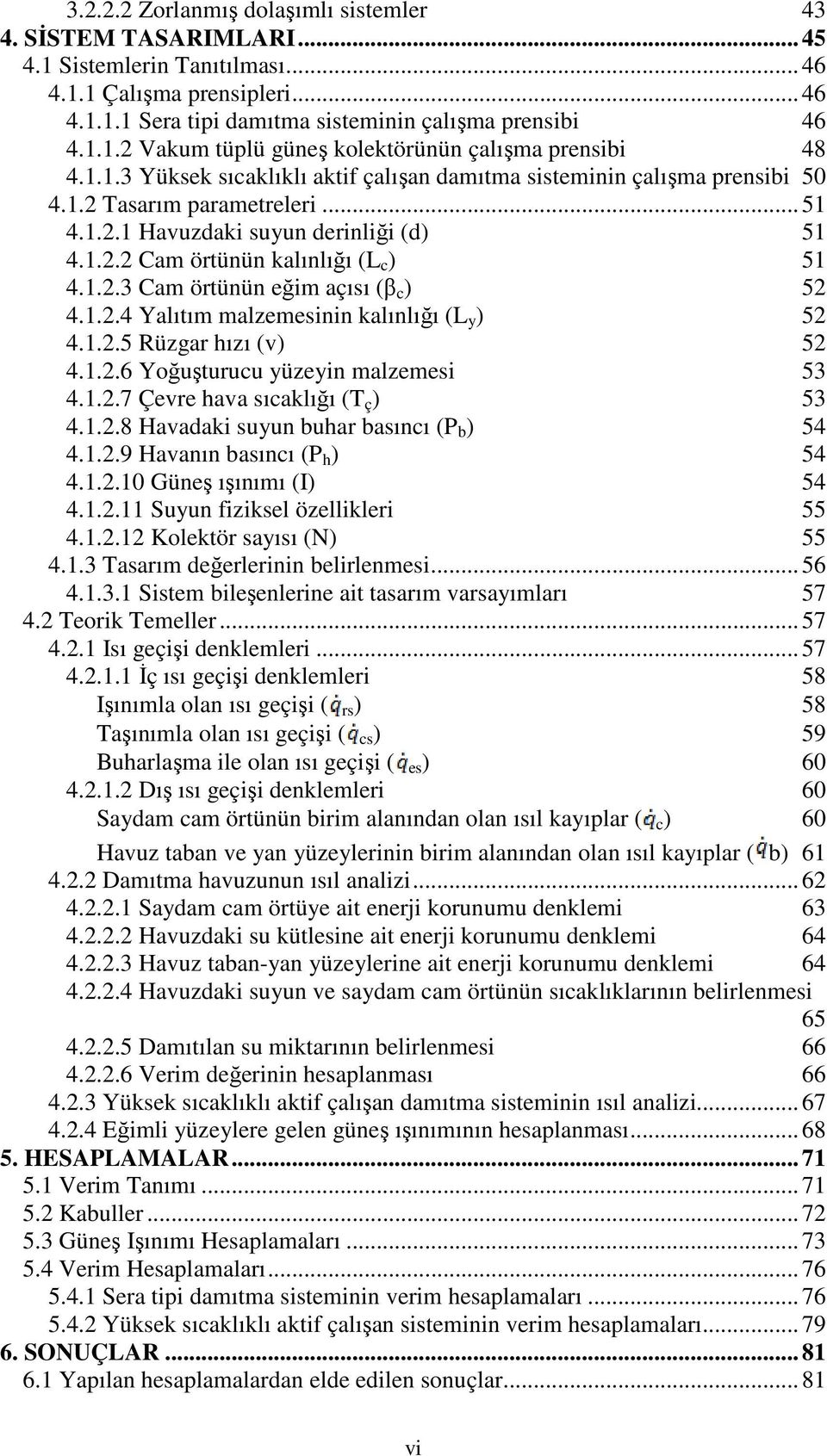 1.2.4 Yalıtım malzemesinin kalınlığı (L y ) 52 4.1.2.5 Rüzgar hızı (v) 52 4.1.2.6 Yoğuşturucu yüzeyin malzemesi 53 4.1.2.7 Çevre hava sıcaklığı (T ç ) 53 4.1.2.8 Havadaki suyun buhar basıncı (P b ) 54 4.