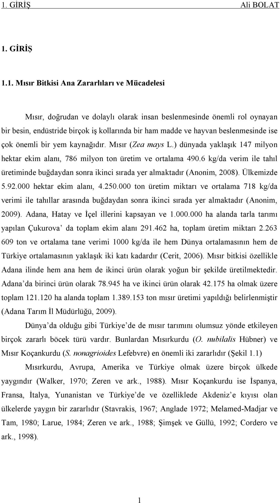 6 kg/da verim ile tahıl üretiminde buğdaydan sonra ikinci sırada yer almaktadır (Anonim, 2008). Ülkemizde 5.92.000 hektar ekim alanı, 4.250.