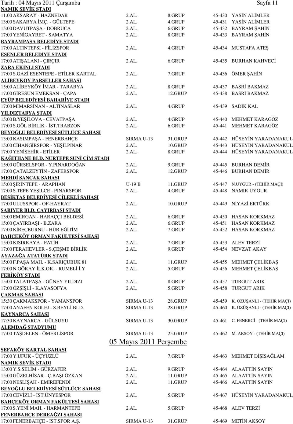 AL. 6.GRUP 45-435 BURHAN KAHVECİ ZARA EKİNLİ STADI 17:00 S.GAZİ ESENTEPE - ETİLER KARTAL 2.AL. 7.GRUP 45-436 ÖMER ŞAHİN ALİBEYKÖY PARSELLER SAHASI 15:00 ALİBEYKÖY İMAR - TARABYA 2.AL. 8.