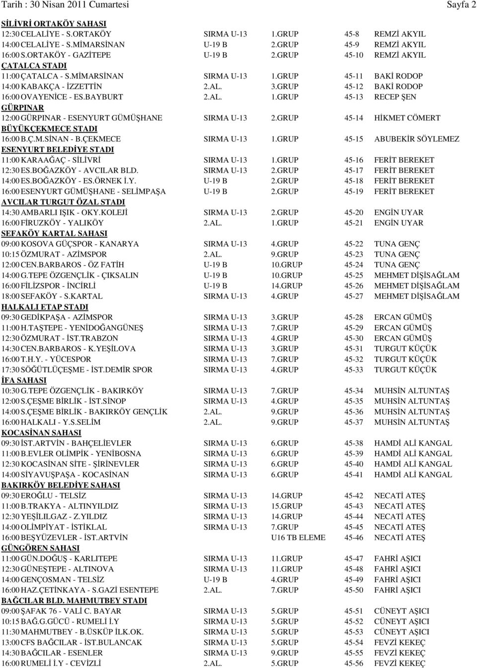 GRUP 45-12 BAKİ RODOP 16:00 OVAYENİCE - ES.BAYBURT 2.AL. 1.GRUP 45-13 RECEP ŞEN GÜRPINAR 12:00 GÜRPINAR - ESENYURT GÜMÜŞHANE SIRMA U-13 2.GRUP 45-14 HİKMET CÖMERT BÜYÜKÇEKMECE STADI 16:00 B.Ç.M.SİNAN - B.