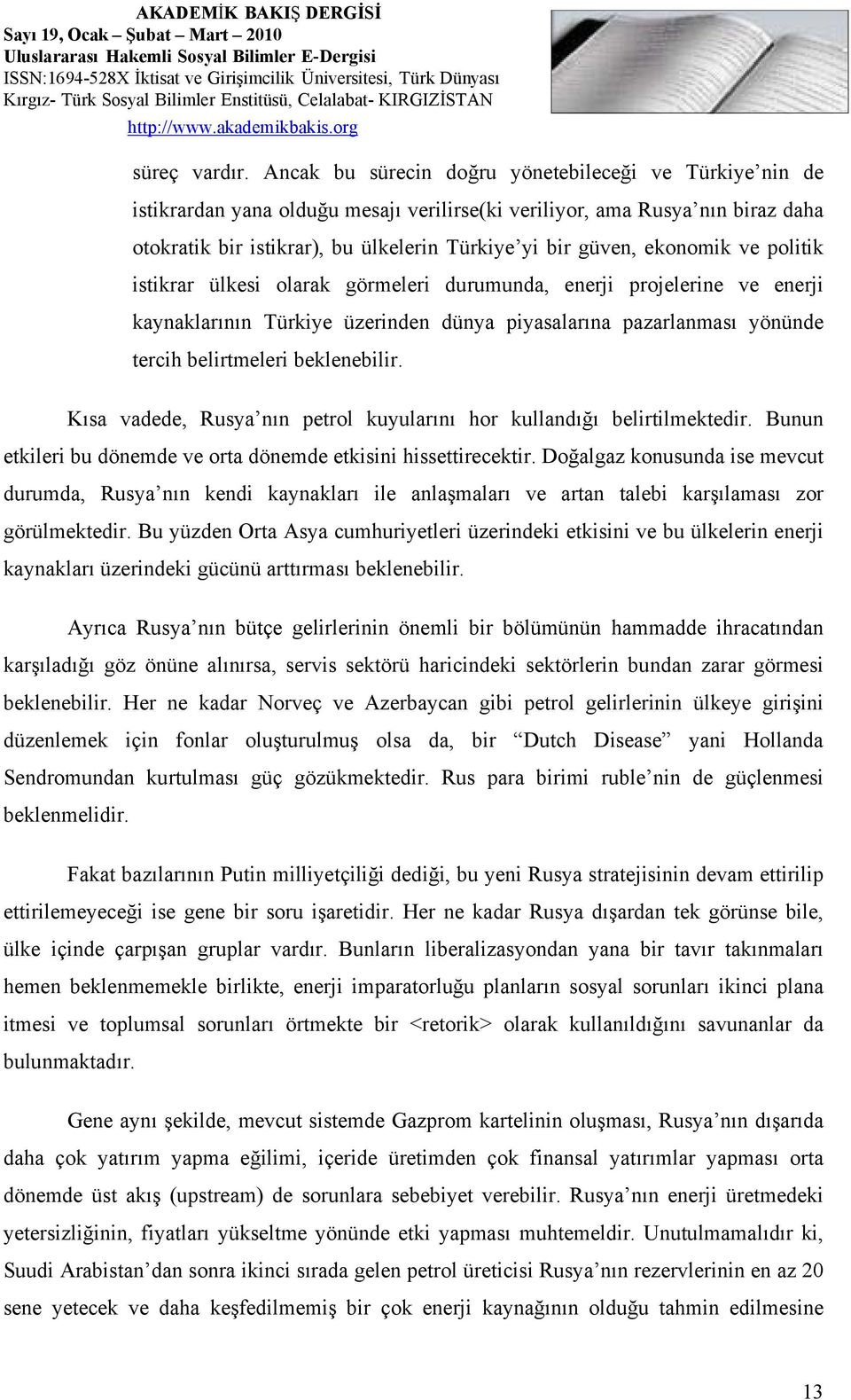 ekonomik ve politik istikrar ülkesi olarak görmeleri durumunda, enerji projelerine ve enerji kaynaklarının Türkiye üzerinden dünya piyasalarına pazarlanması yönünde tercih belirtmeleri beklenebilir.