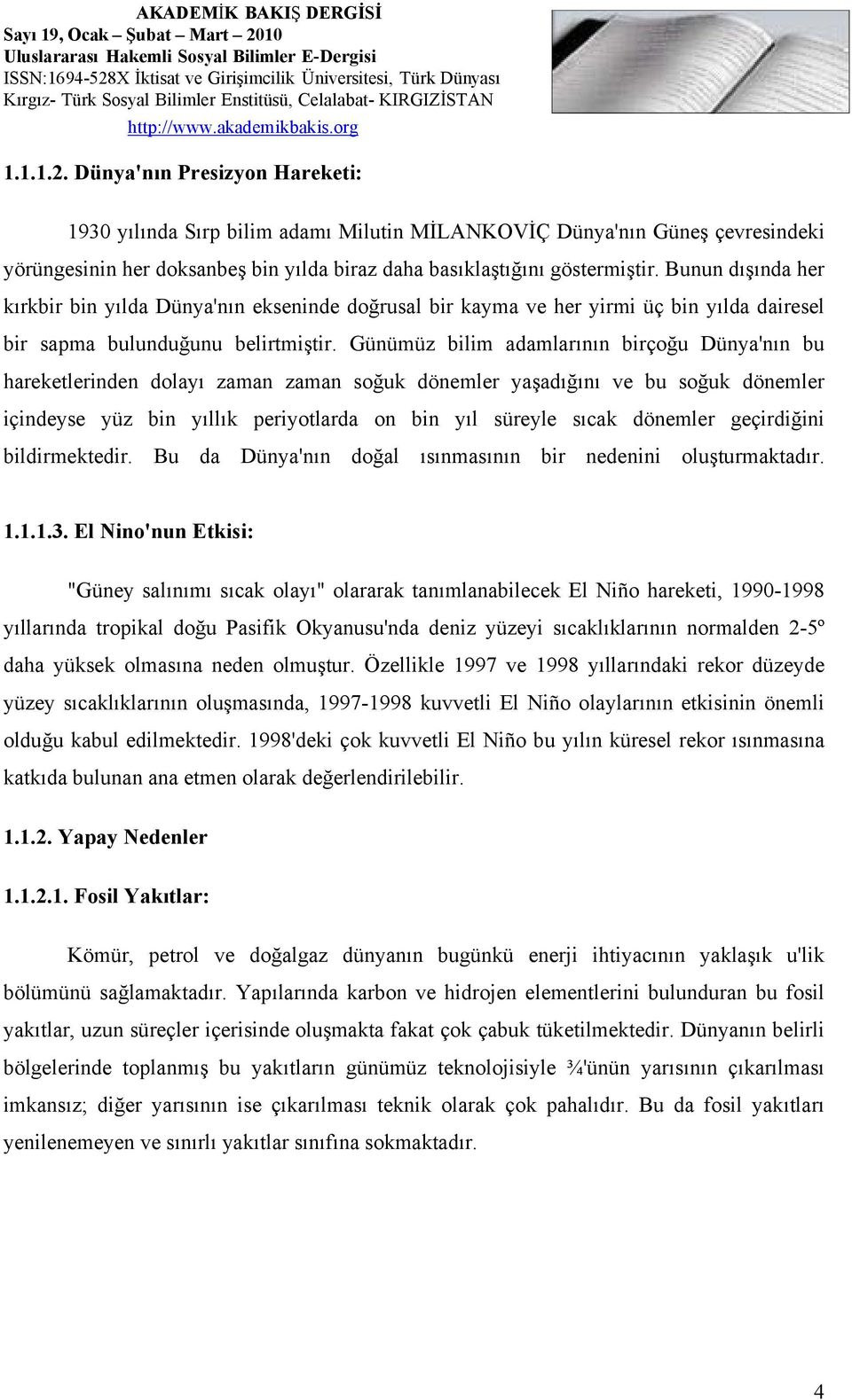 Günümüz bilim adamlarının birçoğu Dünya'nın bu hareketlerinden dolayı zaman zaman soğuk dönemler yaşadığını ve bu soğuk dönemler içindeyse yüz bin yıllık periyotlarda on bin yıl süreyle sıcak