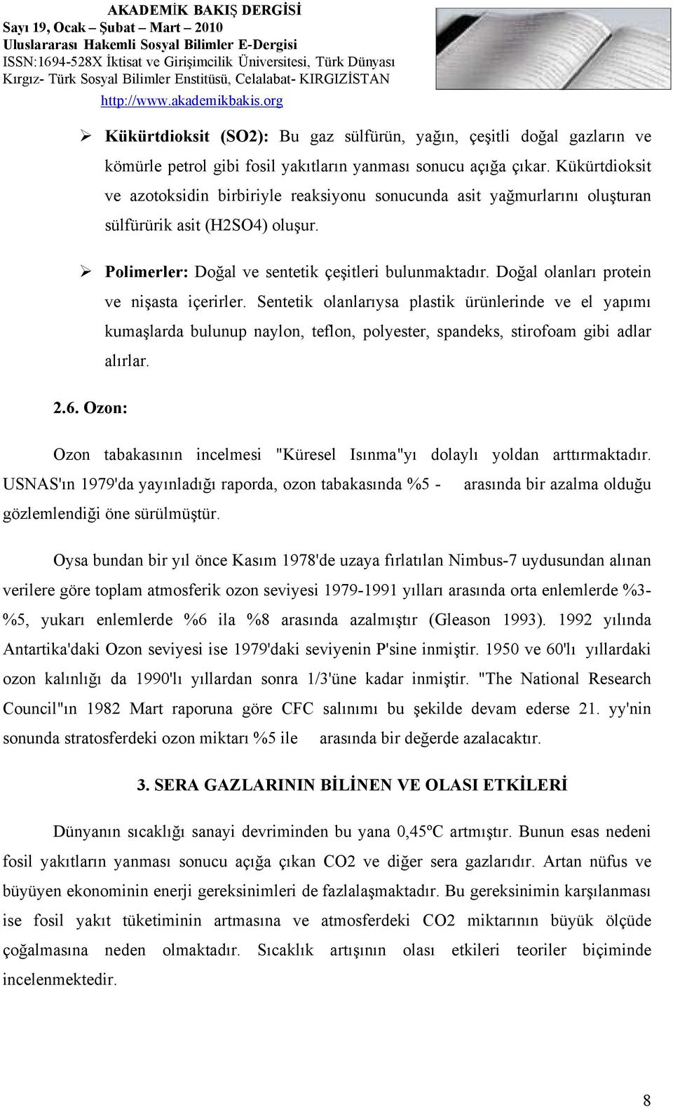 Doğal olanları protein ve nişasta içerirler. Sentetik olanlarıysa plastik ürünlerinde ve el yapımı kumaşlarda bulunup naylon, teflon, polyester, spandeks, stirofoam gibi adlar alırlar. 2.6.