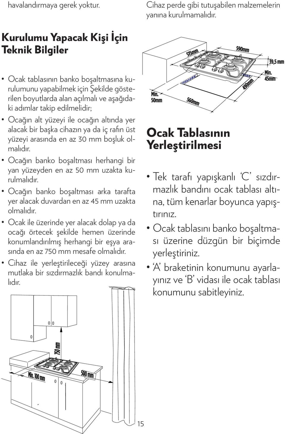 yüzeyi ile ocağın altında yer alacak bir başka cihazın ya da iç rafın üst yüzeyi arasında en az 30 mm boşluk olmalıdır.