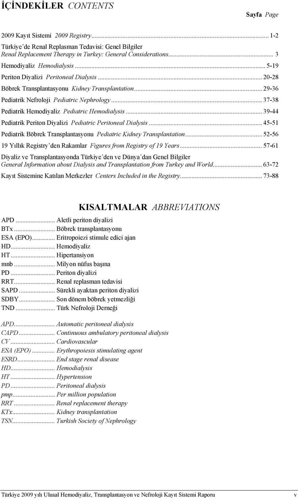 .. 37-38 Pediatrik Hemodiyaliz Pediatric Hemodialysis... 39-44 Pediatrik Periton Diyalizi Pediatric Peritoneal Dialysis... 45-51 Pediatrik Böbrek Transplantasyonu Pediatric Kidney Transplantation.