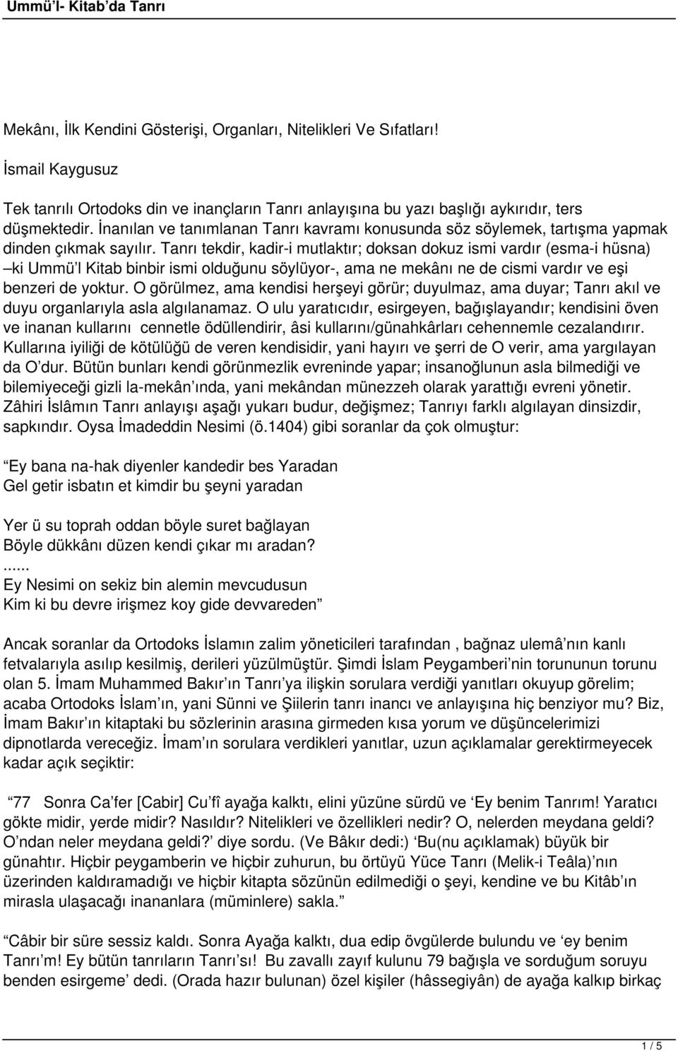 Tanrı tekdir, kadir-i mutlaktır; doksan dokuz ismi vardır (esma-i hüsna) ki Ummü l Kitab binbir ismi olduğunu söylüyor-, ama ne mekânı ne de cismi vardır ve eşi benzeri de yoktur.