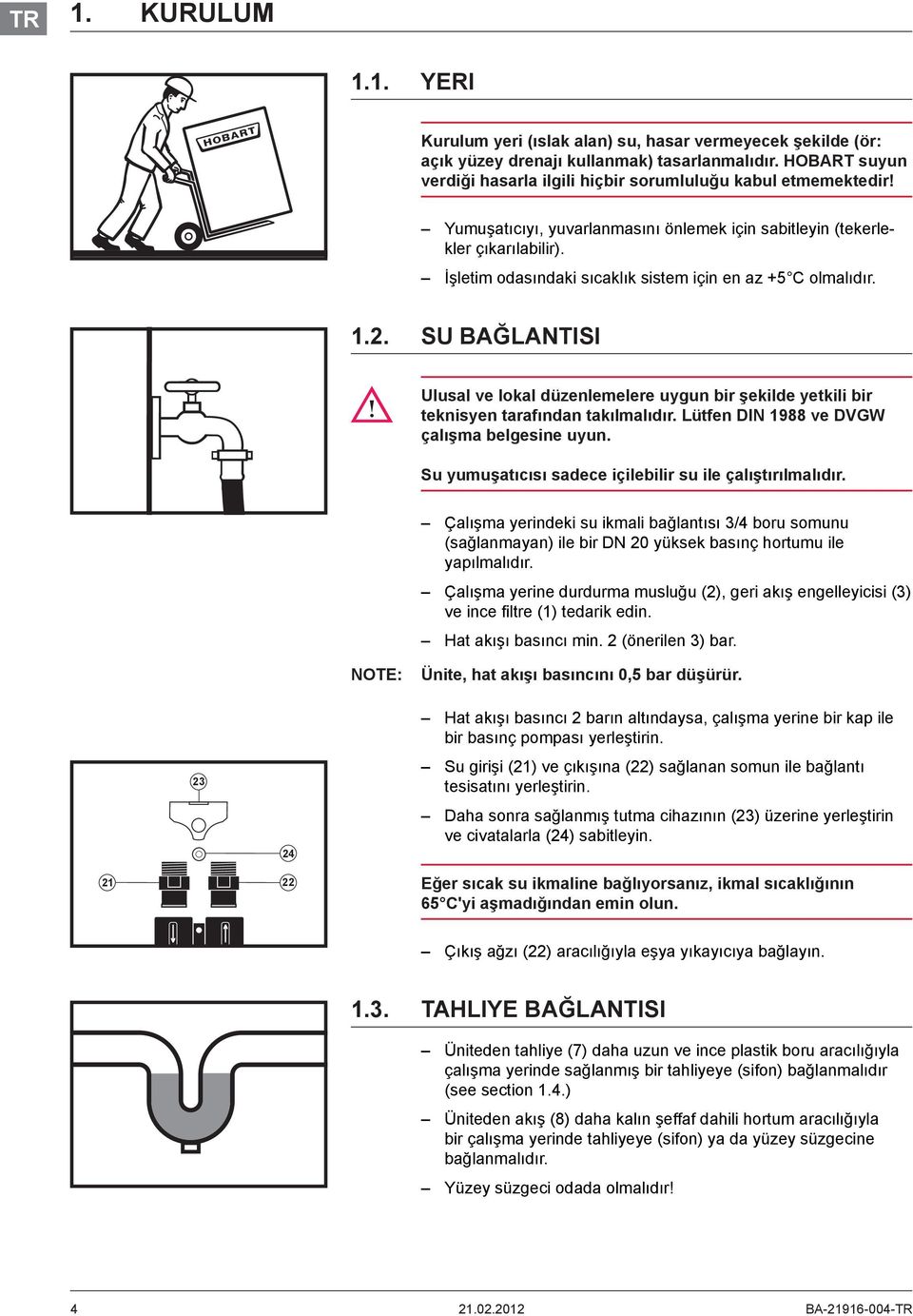 İşletim odasındaki sıcaklık sistem için en az + C olmalıdır. 1.2. SU BAĞLANTISI Ulusal ve lokal düzenlemelere uygun bir şekilde yetkili bir teknisyen tarafından takılmalıdır.