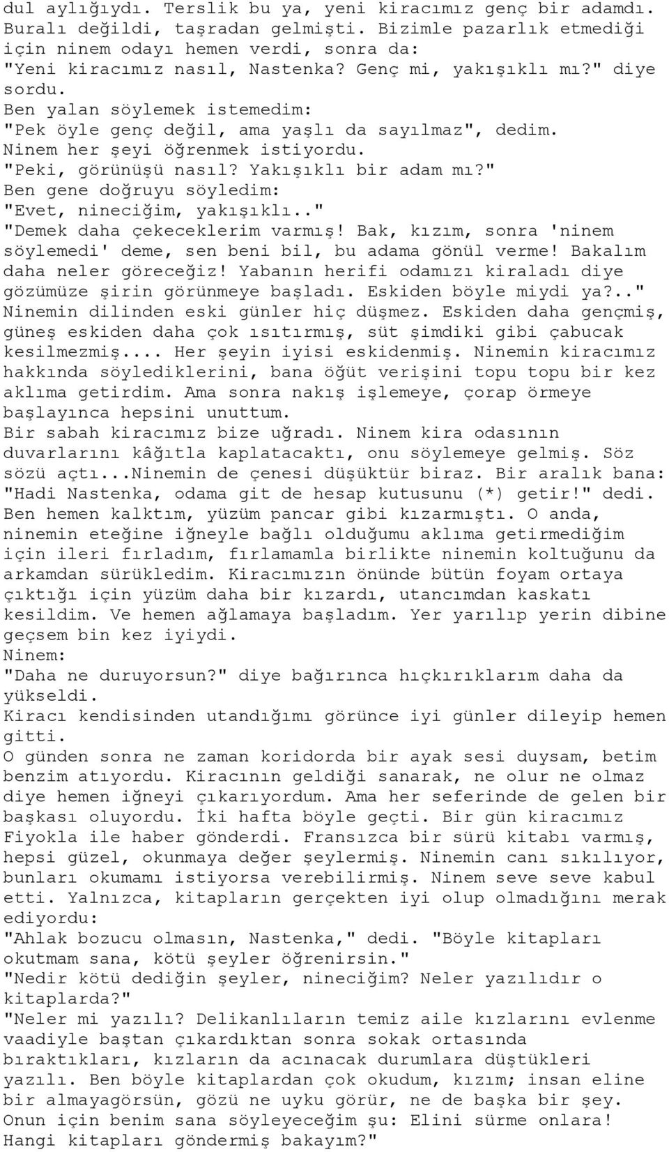 " Ben gene doğruyu söyledim: "Evet, nineciğim, yakışıklı.." "Demek daha çekeceklerim varmış! Bak, kızım, sonra 'ninem söylemedi' deme, sen beni bil, bu adama gönül verme! Bakalım daha neler göreceğiz!