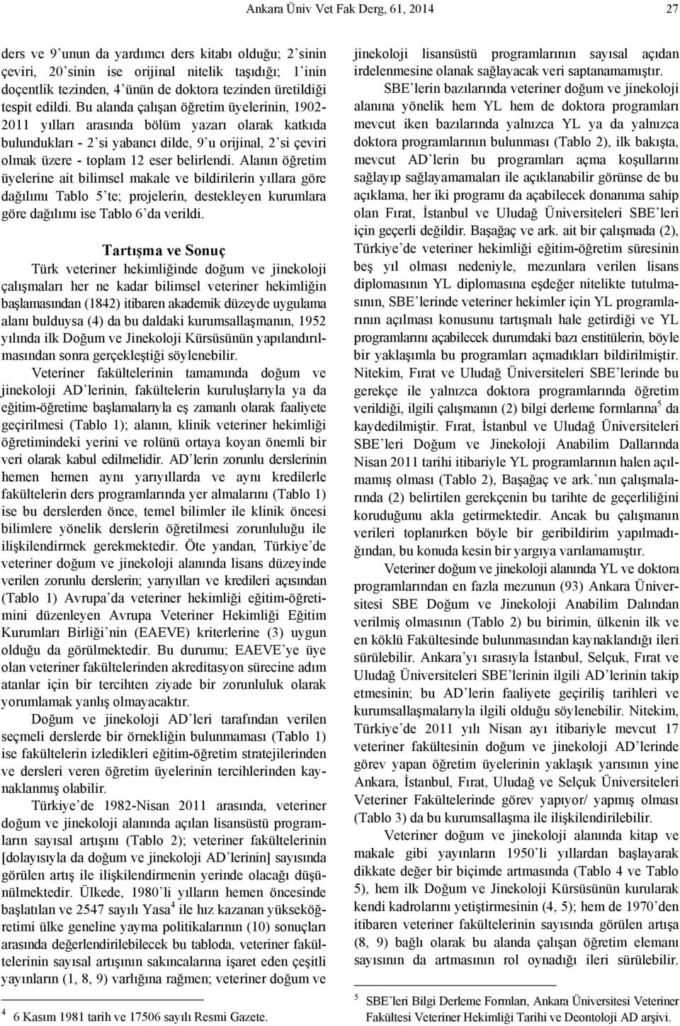 Bu alanda çalışan öğretim üyelerinin, 1902-2011 yılları arasında bölüm yazarı olarak katkıda bulundukları - 2 si yabancı dilde, 9 u orijinal, 2 si çeviri olmak üzere - toplam 12 eser belirlendi.