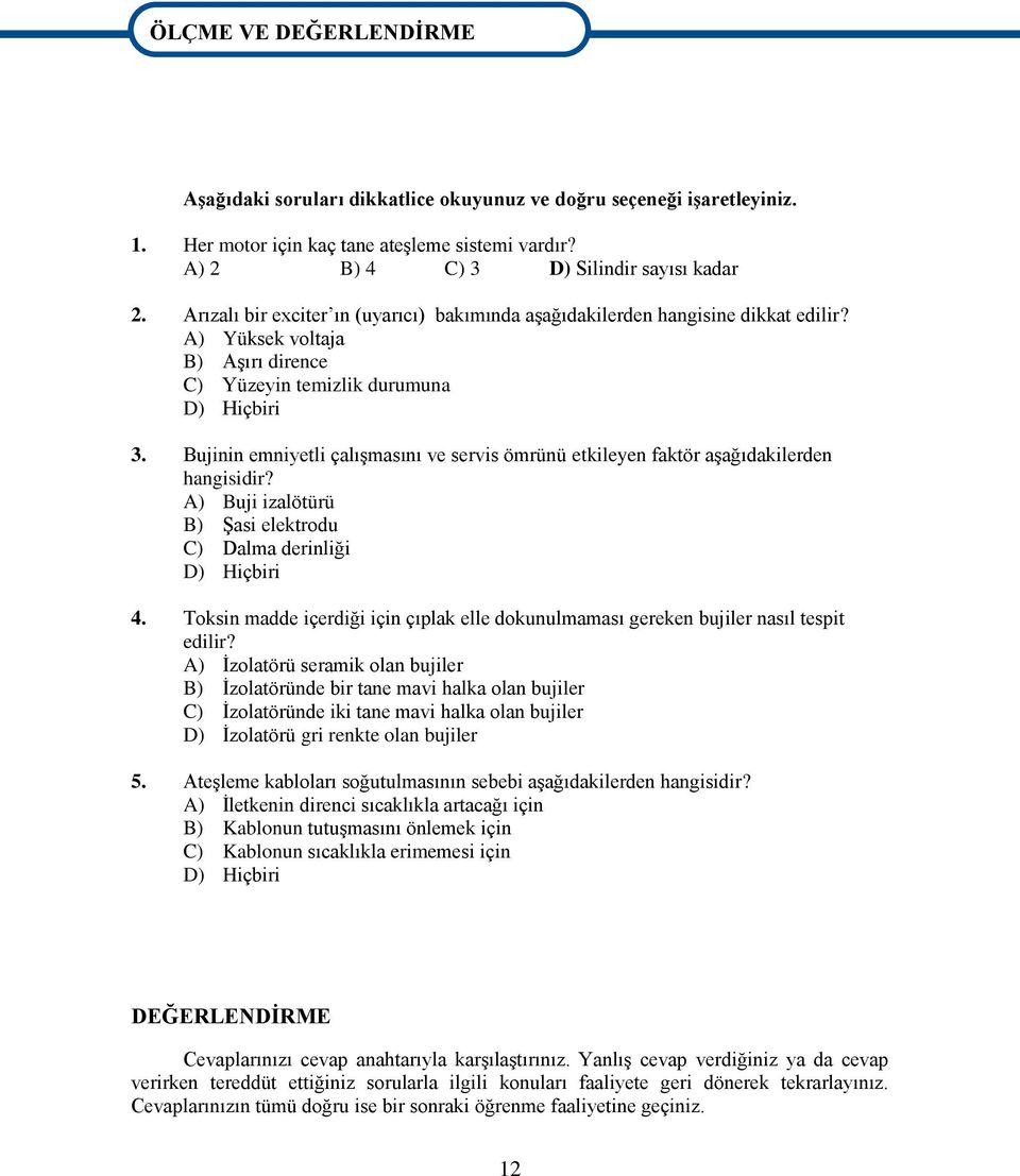 A) Yüksek voltaja B) AĢırı dirence C) Yüzeyin temizlik durumuna D) Hiçbiri 3. Bujinin emniyetli çalıģmasını ve servis ömrünü etkileyen faktör aģağıdakilerden hangisidir?