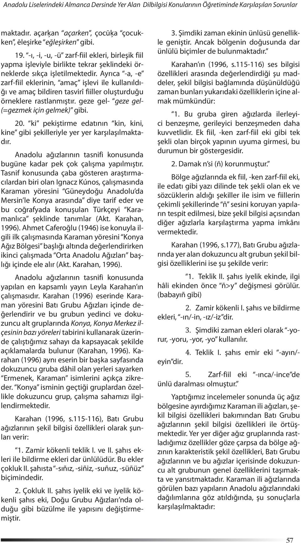 Ayrıca -a, -e zarf-fiil eklerinin, amaç işlevi ile kullanıldığı ve amaç bildiren tasvirî fiiller oluşturduğu örneklere rastlanmıştır. geze gel- geze gel- (=gezmek için gelmek) gibi. 20.