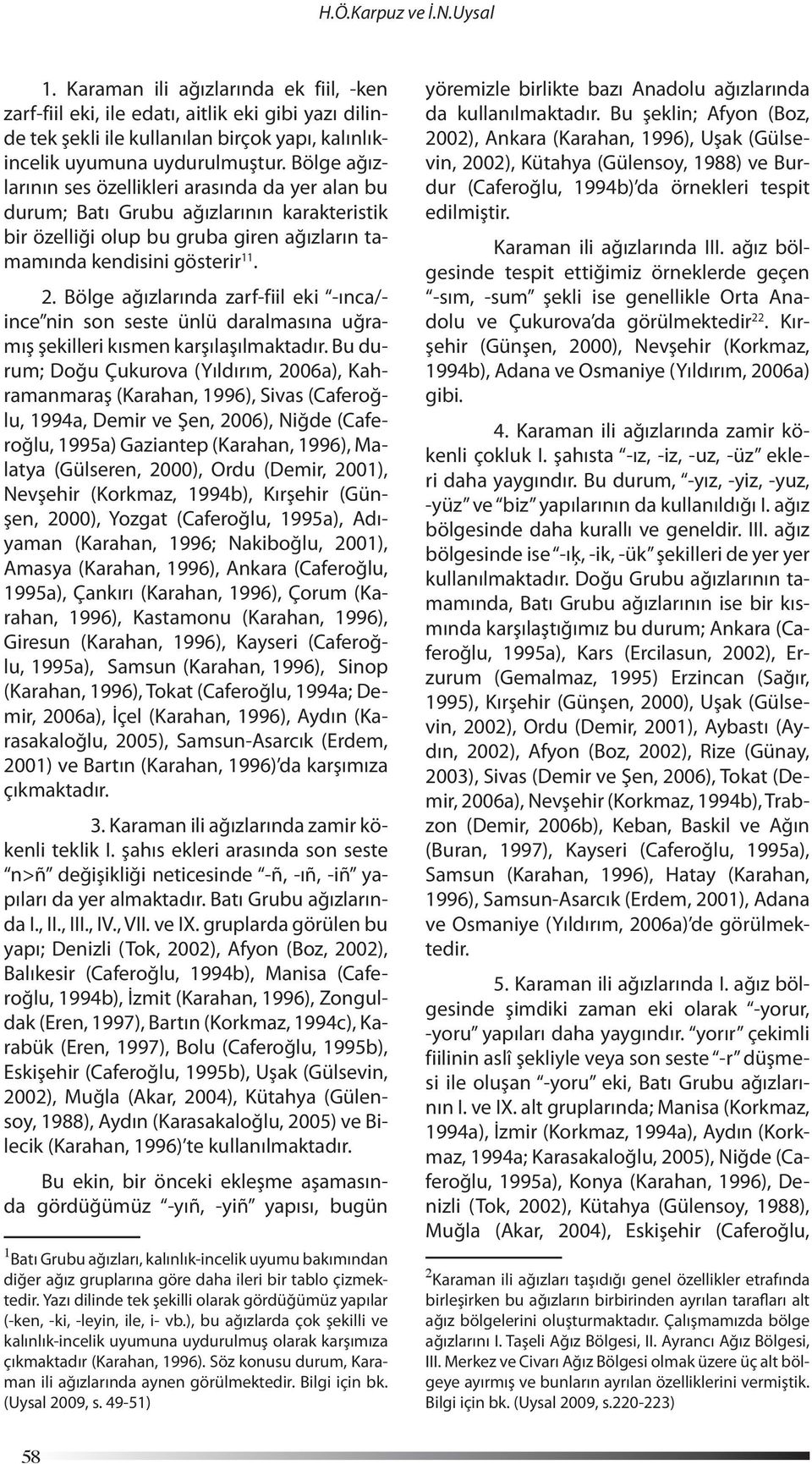 Bölge ağızlarında zarf-fiil eki -ınca/- ince nin son seste ünlü daralmasına uğramış şekilleri kısmen karşılaşılmaktadır.