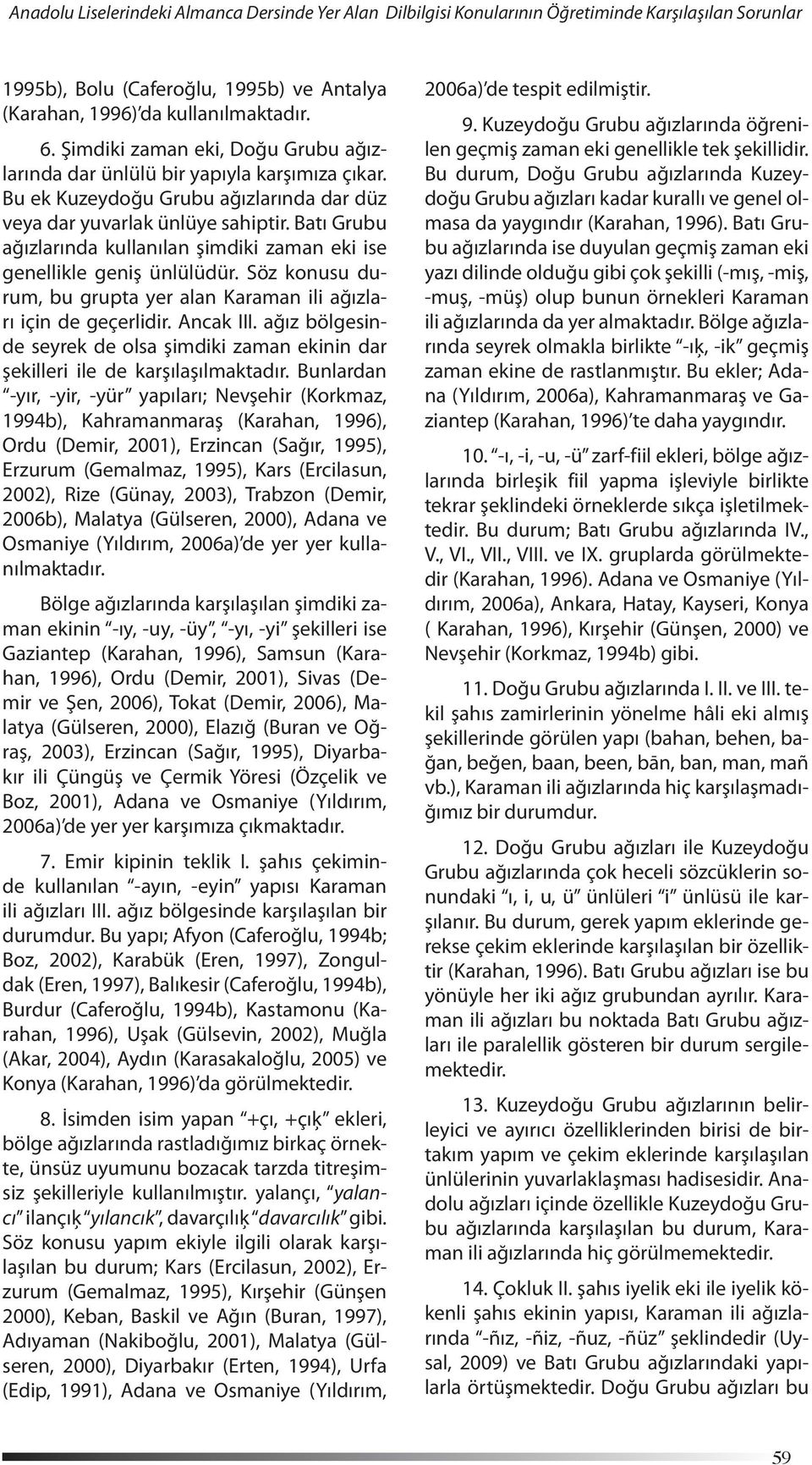 Batı Grubu ağızlarında kullanılan şimdiki zaman eki ise genellikle geniş ünlülüdür. Söz konusu durum, bu grupta yer alan Karaman ili ağızları için de geçerlidir. Ancak III.