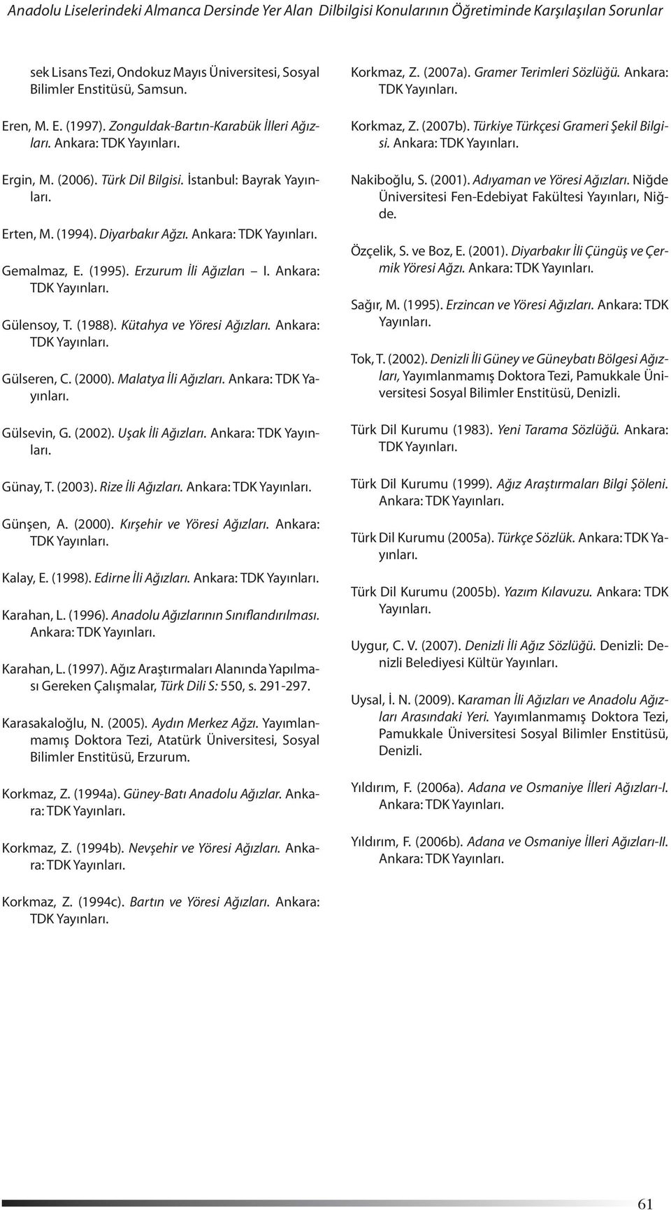 Ankara: Gülensoy, T. (1988). Kütahya ve Yöresi Ağızları. Ankara: Gülseren, C. (2000). Malatya İli Ağızları. Gülsevin, G. (2002). Uşak İli Ağızları. Günay, T. (2003). Rize İli Ağızları. Günşen, A.
