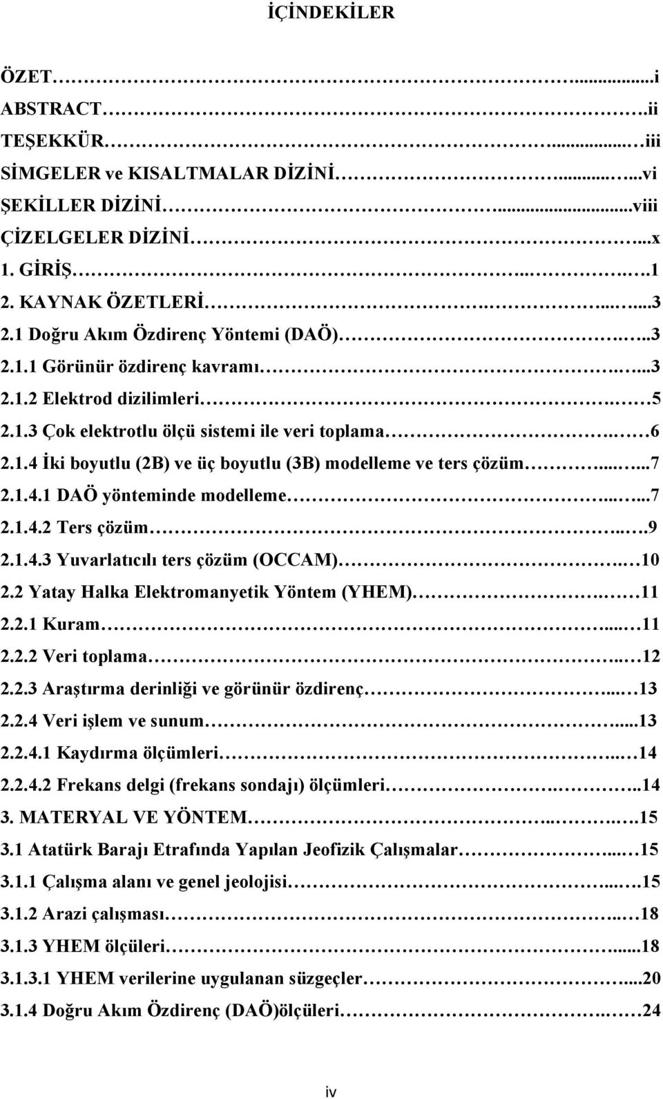 .....7 2.1.4.1 DAÖ yönteminde modelleme......7 2.1.4.2 Ters çözüm...9 2.1.4.3 Yuvarlatıcılı ters çözüm (OCCAM). 10 2.2 Yatay Halka Elektromanyetik Yöntem (YHEM). 11 2.2.1 Kuram... 11 2.2.2 Veri toplama.