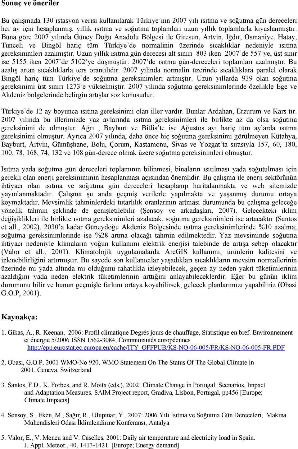 Buna göre 2007 yılında Güney Doğu Anadolu Bölgesi ile Giresun, Artvin, Iğdır, Osmaniye, Hatay, Tunceli ve Bingöl hariç tüm Türkiye de normalinin üzerinde sıcaklıklar nedeniyle ısıtma gereksinimleri