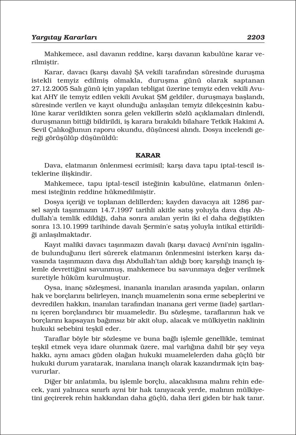 2005 Sal günü için yap lan tebligat üzerine temyiz eden vekili Avukat AHY ile temyiz edilen vekili Avukat fim geldiler, duruflmaya baflland, süresinde verilen ve kay t olundu u anlafl lan temyiz