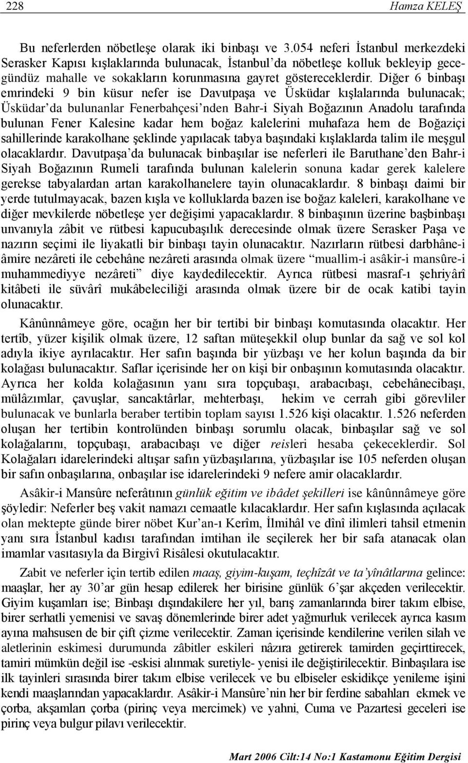 Diğer 6 binbaşı emrindeki 9 bin küsur nefer ise Davutpaşa ve Üsküdar kışlalarında bulunacak; Üsküdar da bulunanlar Fenerbahçesi nden Bahr-i Siyah Boğazının Anadolu tarafında bulunan Fener Kalesine