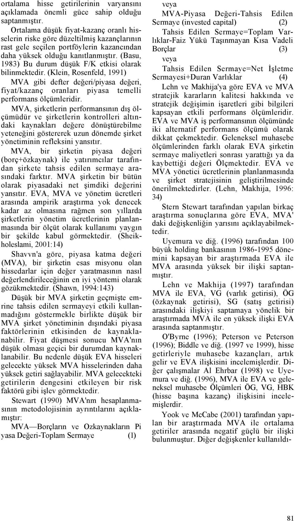 (Basu, 1983) Bu durum düşük F/K etkisi olarak bilinmektedir. (Klein, Rosenfeld, 1991) MVA gibi defter değeri/piyasa değeri, fiyat/kazanç oranları piyasa temelli performans ölçümleridir.