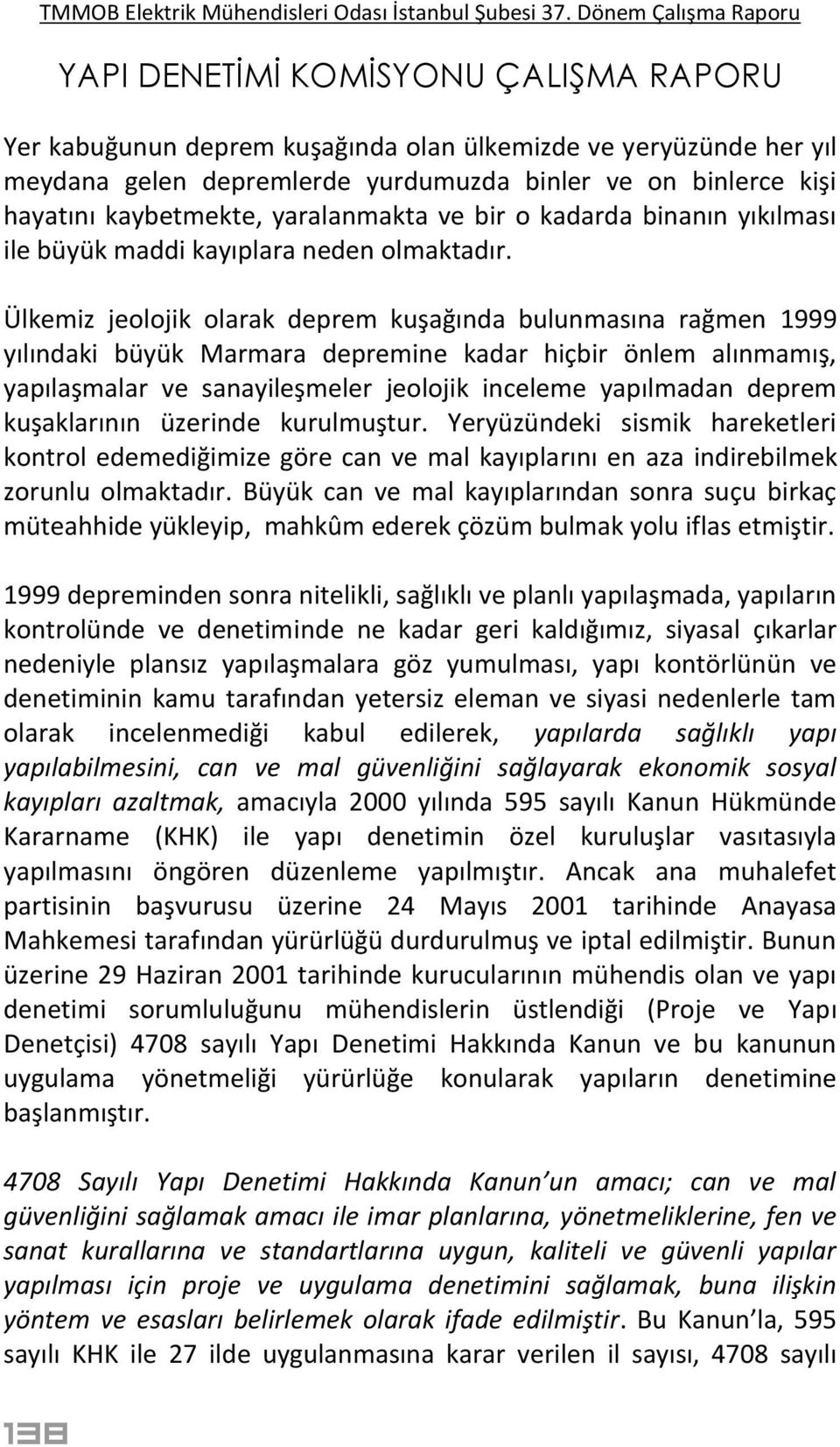 Ülkemiz jeolojik olarak deprem kuşağında bulunmasına rağmen 1999 yılındaki büyük Marmara depremine kadar hiçbir önlem alınmamış, yapılaşmalar ve sanayileşmeler jeolojik inceleme yapılmadan deprem