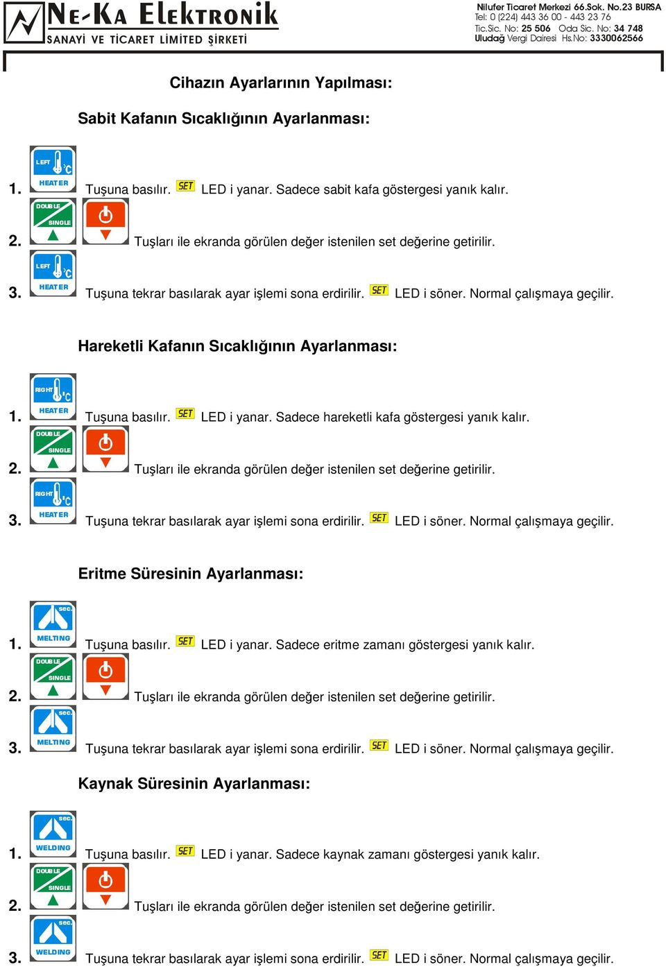 Tuuna basılır. LED i yanar. Sadece hareketli kafa göstergesi yanık kalır. 2. Tuları ile ekranda görülen deer istenilen set deerine getirilir. 3. Tuuna tekrar basılarak ayar ilemi sona erdirilir.