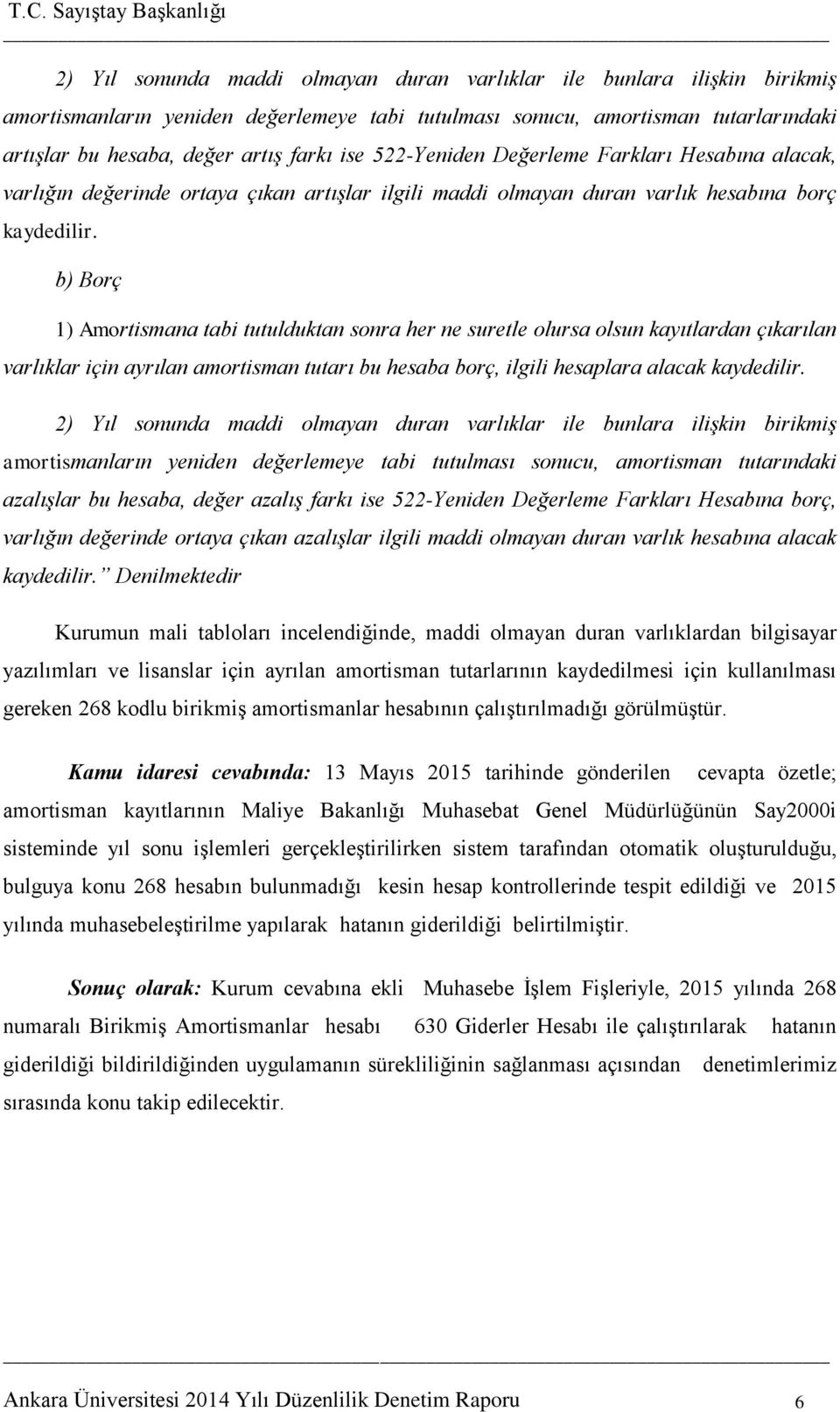 b) Borç 1) Amortismana tabi tutulduktan sonra her ne suretle olursa olsun kayıtlardan çıkarılan varlıklar için ayrılan amortisman tutarı bu hesaba borç, ilgili hesaplara alacak kaydedilir.