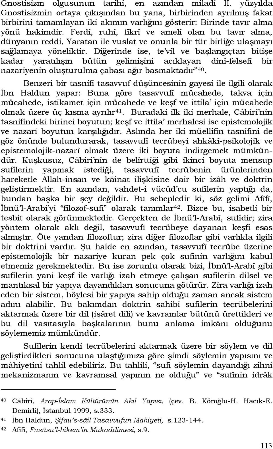 Ferdî, ruhî, fikrî ve amelî olan bu tavır alma, dünyanın reddi, Yaratan ile vuslat ve onunla bir tür birliğe ulaşmayı sağlamaya yöneliktir.