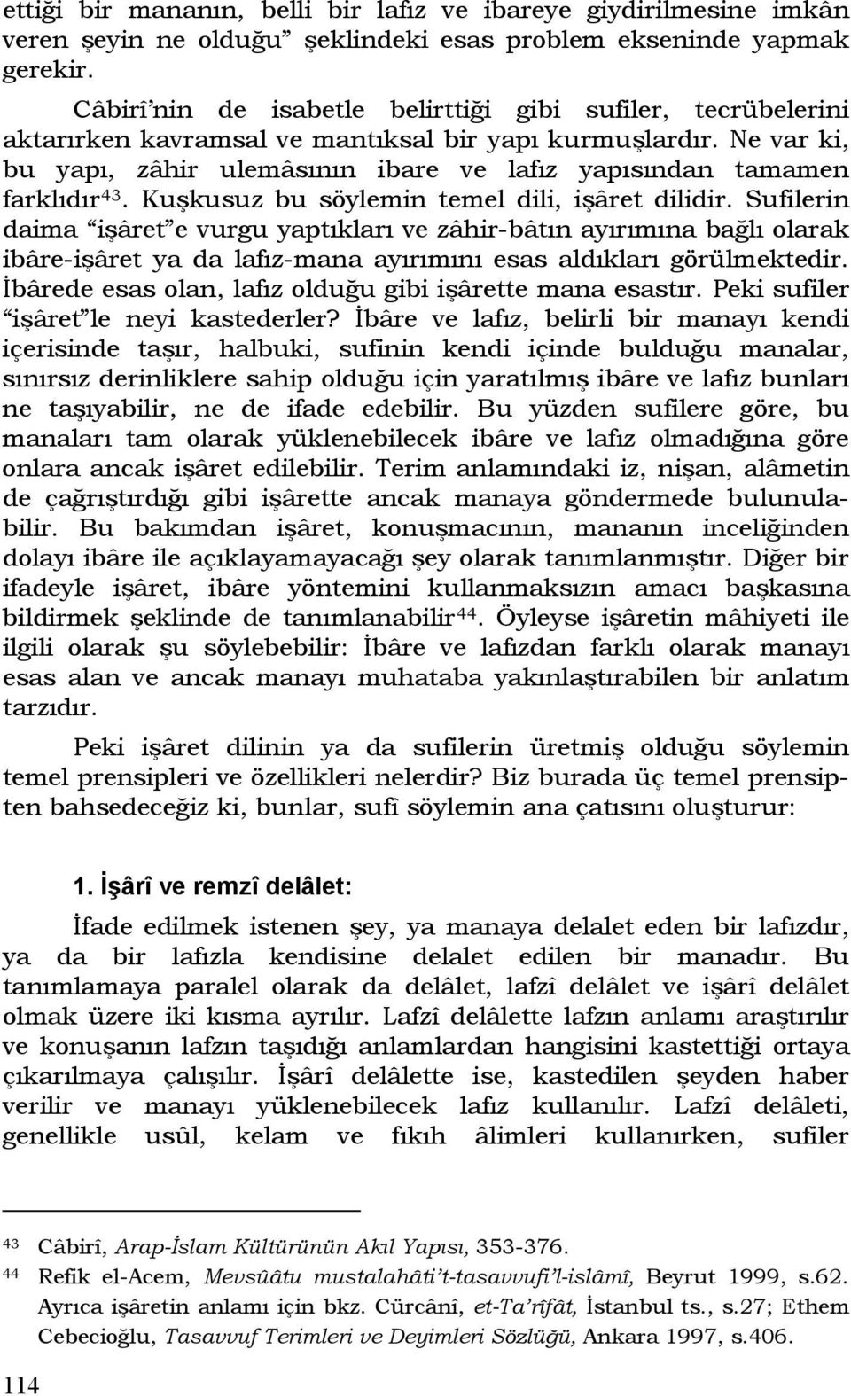 Ne var ki, bu yapı, zâhir ulemâsının ibare ve lafız yapısından tamamen farklıdır 43. Kuşkusuz bu söylemin temel dili, işâret dilidir.