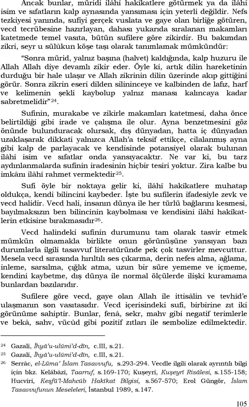 Bu bakımdan zikri, seyr u sülûkun köşe taşı olarak tanımlamak mümkündür: Sonra mürid, yalnız başına (halvet) kaldığında, kalp huzuru ile Allah Allah diye devamlı zikir eder.