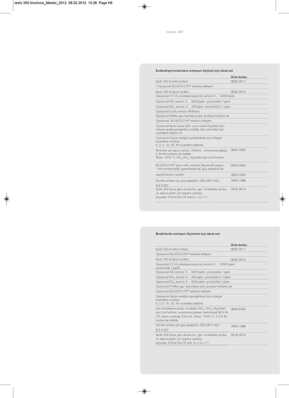 Opsiyonel CO (H 2 -kompanzasyonlu) sensör, 0... 10000 ppm Opsiyonel NO sensör, 0... 4000 ppm, çözünürlük 1 ppm Opsiyonel NO 2 sensör, 0... 500 ppm, çözünürlük 0.