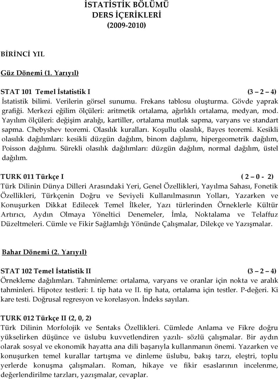 Chebyshev teoremi. Olasılık kuralları. Koşullu olasılık, Bayes teoremi. Kesikli olasılık dağılımları: kesikli düzgün dağılım, binom dağılımı, hipergeometrik dağılım, Poisson dağılımı.