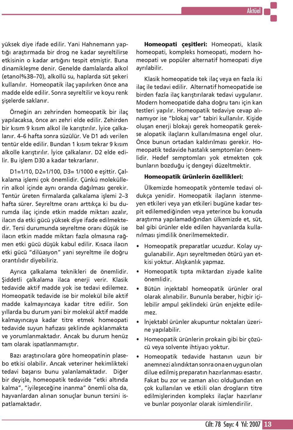 Örneğin arı zehrinden homeopatik bir ilaç yapılacaksa, önce arı zehri elde edilir. Zehirden bir kısım 9 kısım alkol ile karıştırılır. İyice çalkalanır. 4 6 hafta sonra süzülür.