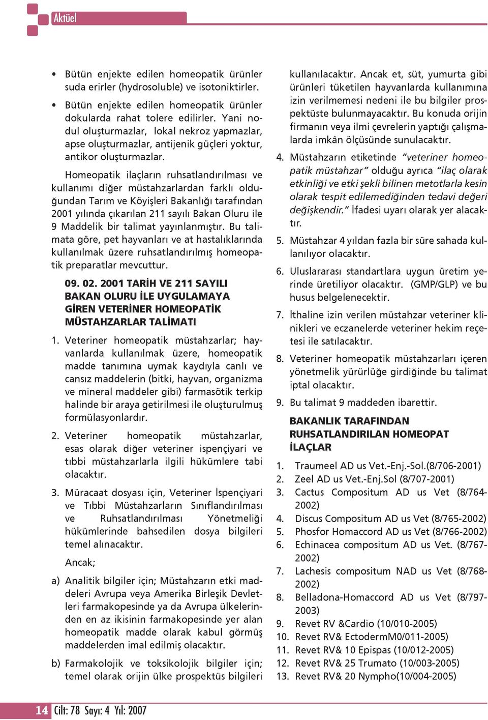 Homeopatik ilaçların ruhsatlandırılması ve kullanımı diğer müstahzarlardan farklı olduğundan Tarım ve Köyişleri Bakanlığı tarafından 2001 yılında çıkarılan 211 sayılı Bakan Oluru ile 9 Maddelik bir