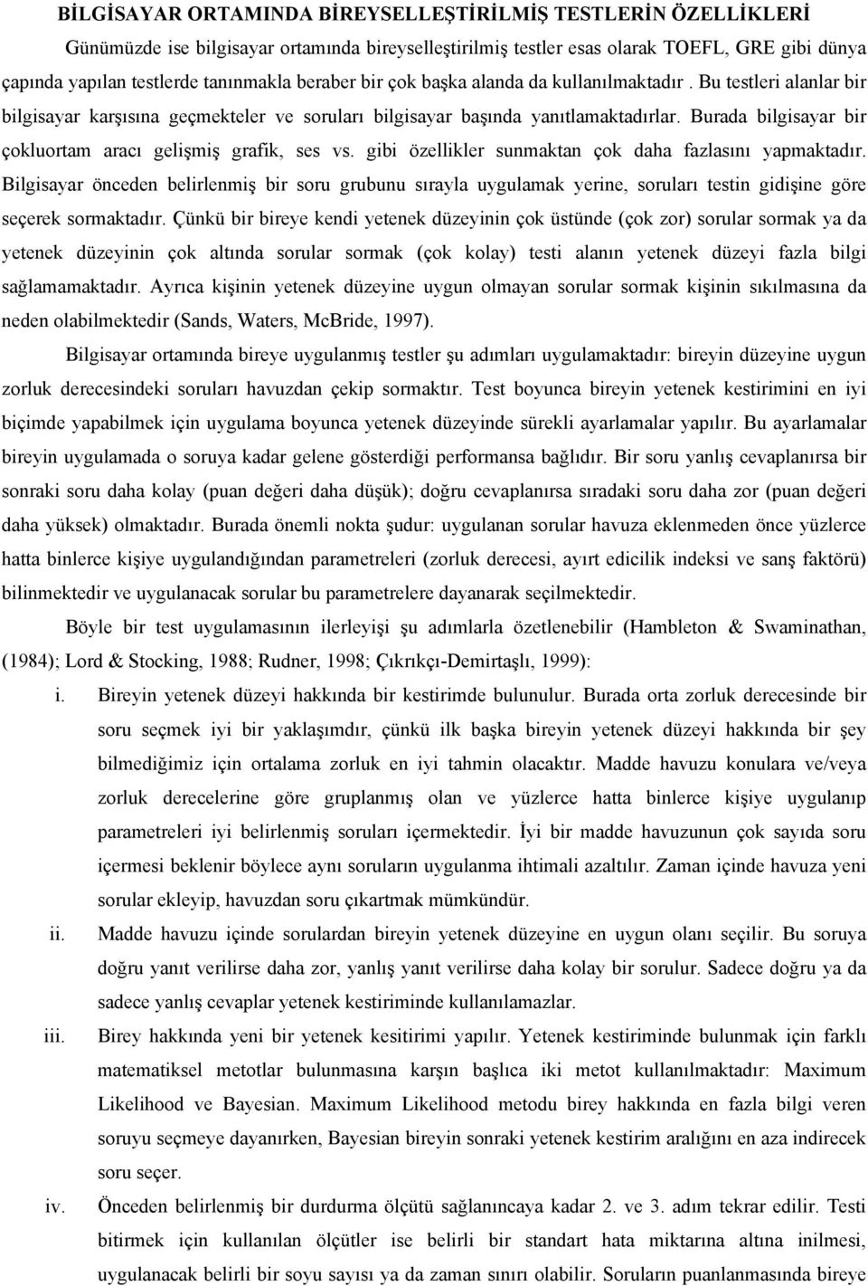 Burada bilgisayar bir çokluortam aracı gelişmiş grafik, ses vs. gibi özellikler sunmaktan çok daha fazlasını yapmaktadır.