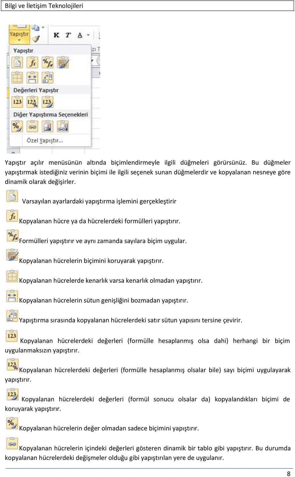 Varsayılan ayarlardaki yapıştırma işlemini gerçekleştirir Kopyalanan hücre ya da hücrelerdeki formülleri yapıştırır. Formülleri yapıştırır ve aynı zamanda sayılara biçim uygular.