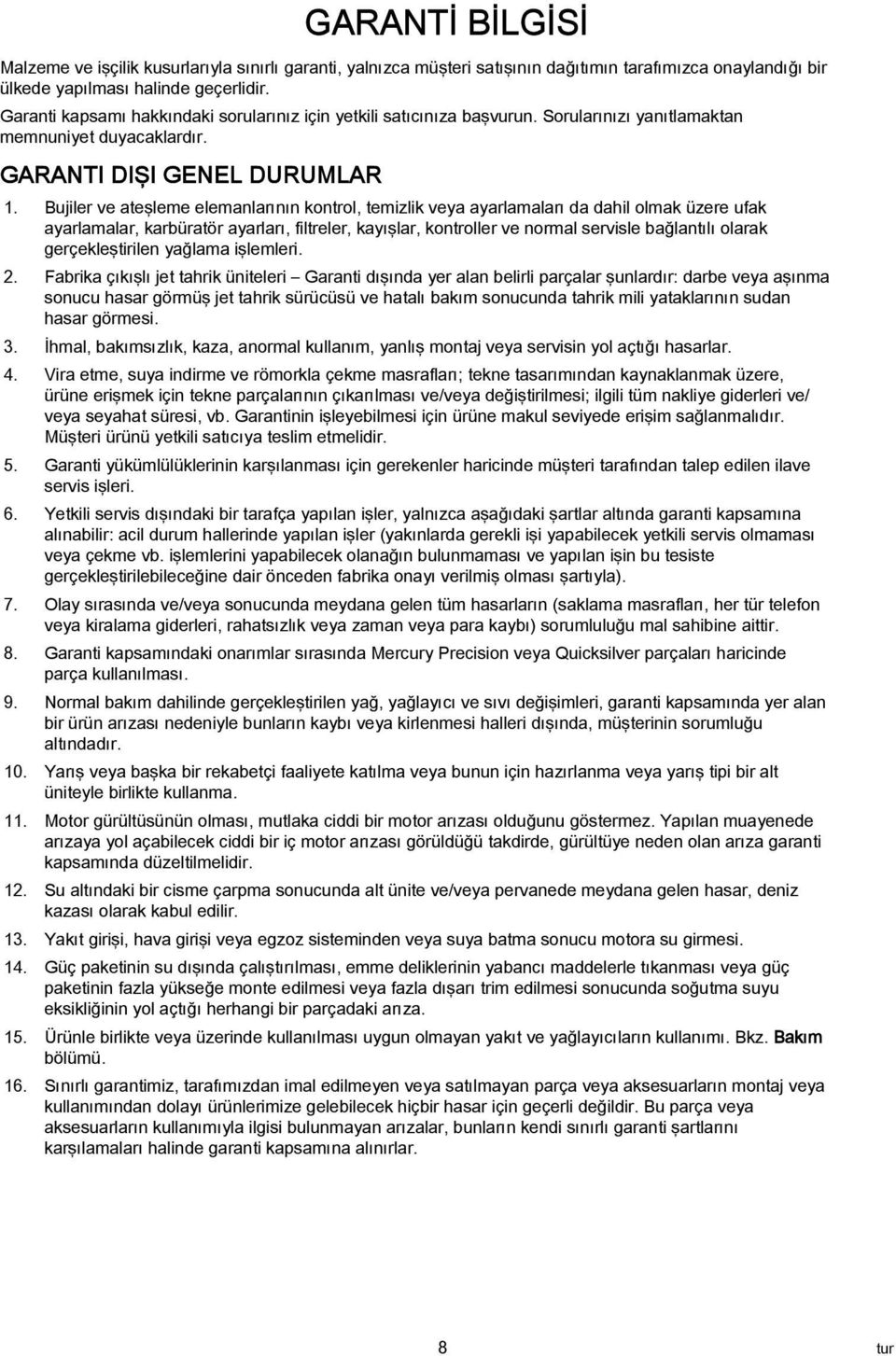 Bujiler ve ateşleme elemanlarının kontrol, temizlik veya ayarlamaları da dahil olmak üzere ufak ayarlamalar, karbüratör ayarları, filtreler, kayışlar, kontroller ve normal servisle bağlantılı olarak