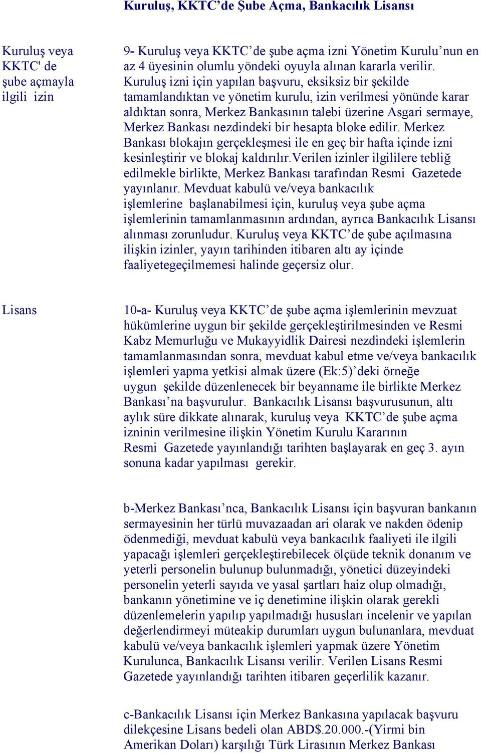 Kuruluş izni için yapılan başvuru, eksiksiz bir şekilde tamamlandıktan ve yönetim kurulu, izin verilmesi yönünde karar aldıktan sonra, Merkez Bankasının talebi üzerine Asgari sermaye, Merkez Bankası