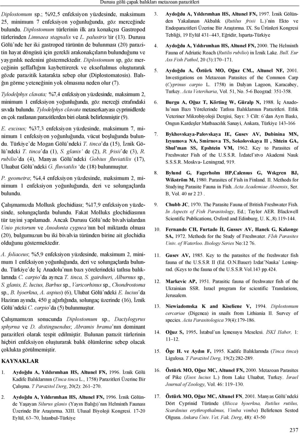 Durusu Gölü nde her iki gastropod türünün de bulunması (20) parazitin hayat döngüsü için gerekli arakonakçıların bulunduğunu ve yaygınlık nedenini göstermektedir.