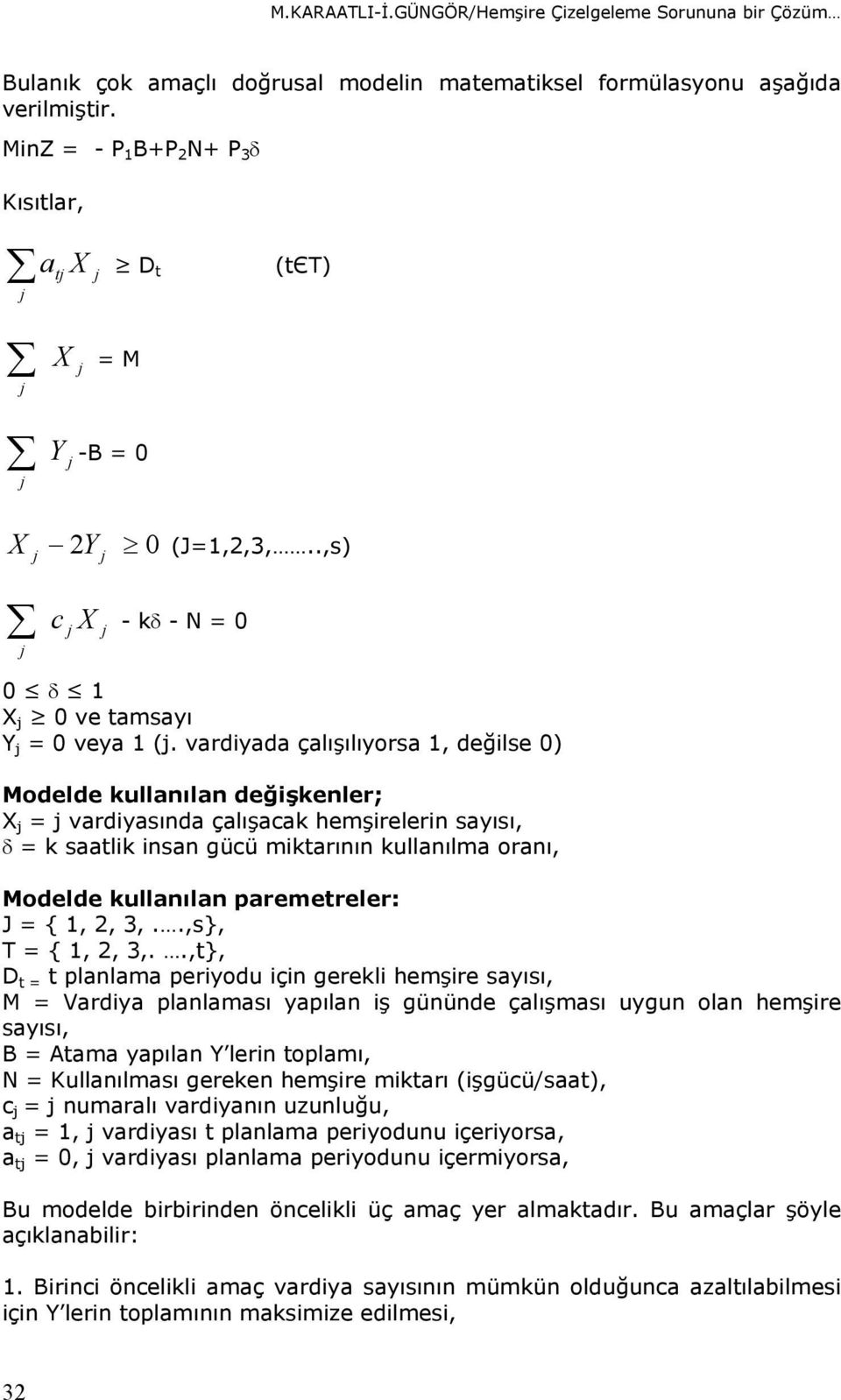 vardiyada çalışılıyorsa 1, değilse 0) Modelde kullanılan değişkenler; X j = j vardiyasında çalışacak hemşirelerin sayısı, δ = k saatlik insan gücü miktarının kullanılma oranı, Modelde kullanılan