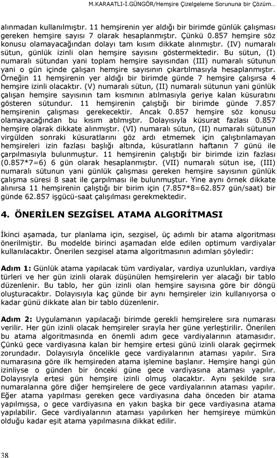 Bu sütun, (I) numaralı sütundan yani toplam hemşire sayısından (III) numaralı sütunun yani o gün içinde çalışan hemşire sayısının çıkartılmasıyla hesaplanmıştır.