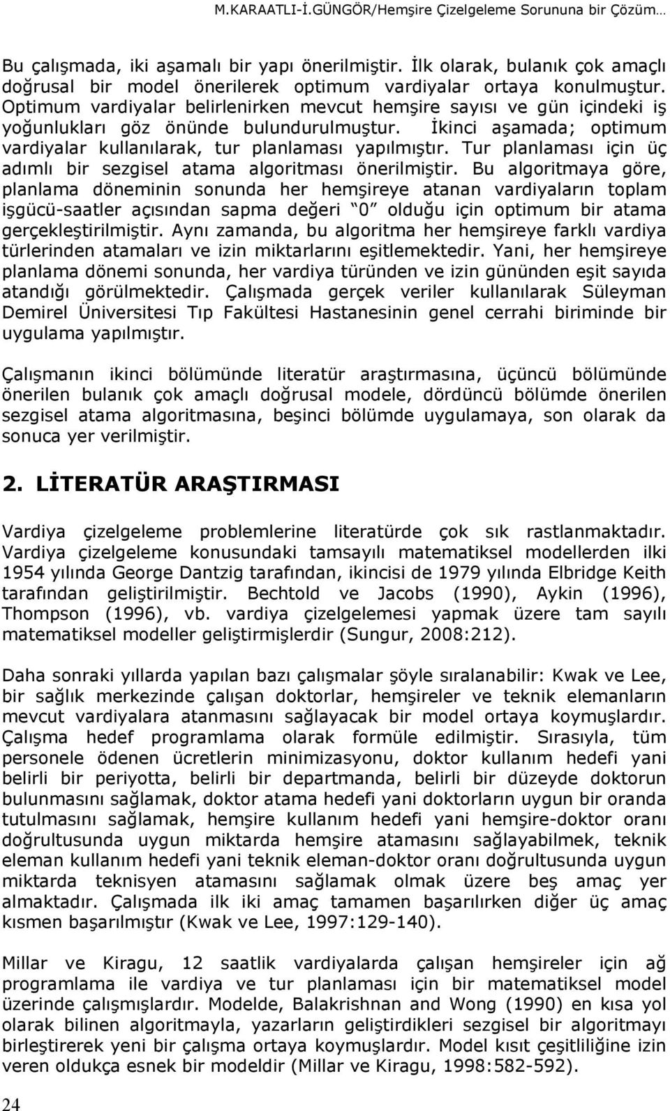 Optimum vardiyalar belirlenirken mevcut hemşire sayısı ve gün içindeki iş yoğunlukları göz önünde bulundurulmuştur. İkinci aşamada; optimum vardiyalar kullanılarak, tur planlaması yapılmıştır.