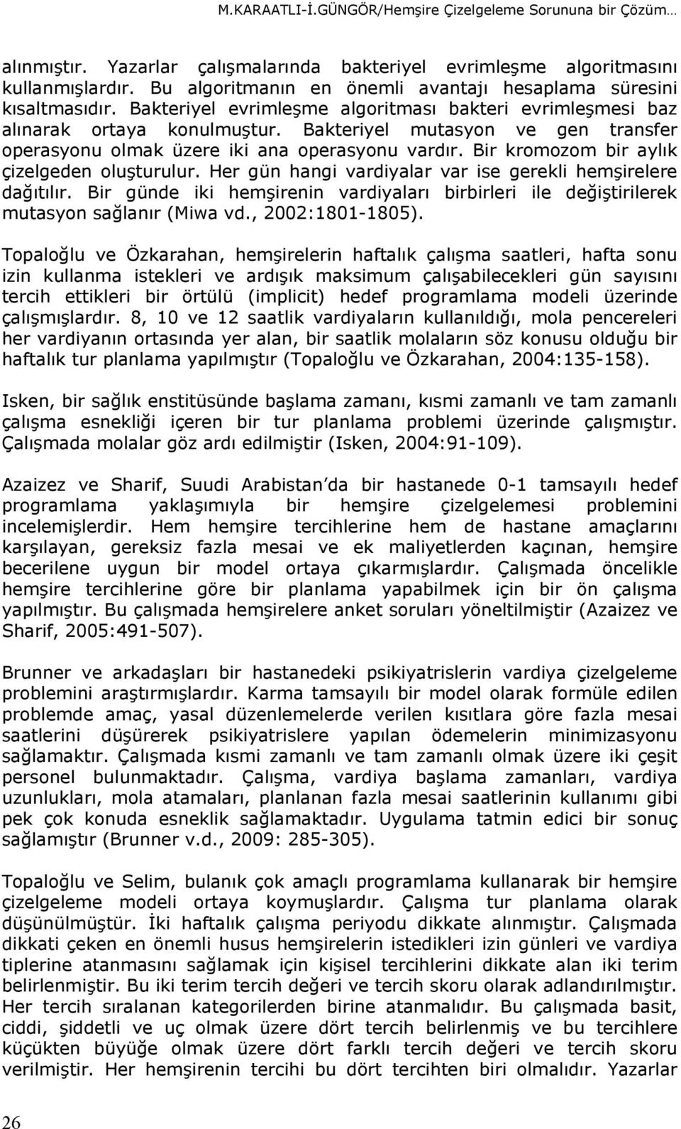 Bakteriyel mutasyon ve gen transfer operasyonu olmak üzere iki ana operasyonu vardır. Bir kromozom bir aylık çizelgeden oluşturulur. Her gün hangi vardiyalar var ise gerekli hemşirelere dağıtılır.