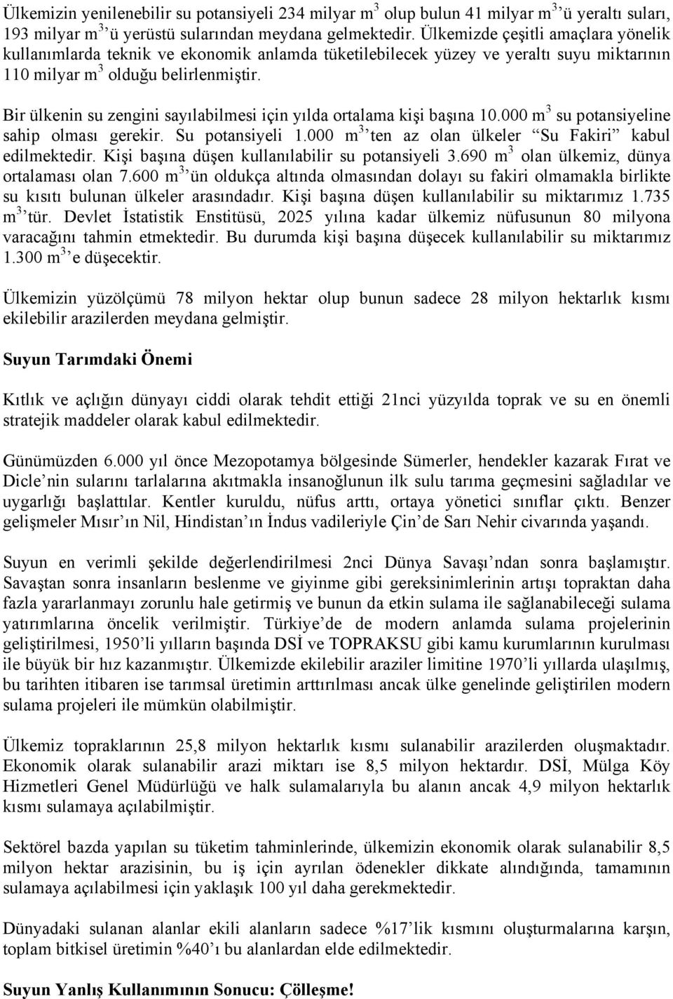 Bir ülkenin su zengini sayılabilmesi için yılda ortalama kişi başına 10.000 m 3 su potansiyeline sahip olması gerekir. Su potansiyeli 1.000 m 3 ten az olan ülkeler Su Fakiri kabul edilmektedir.