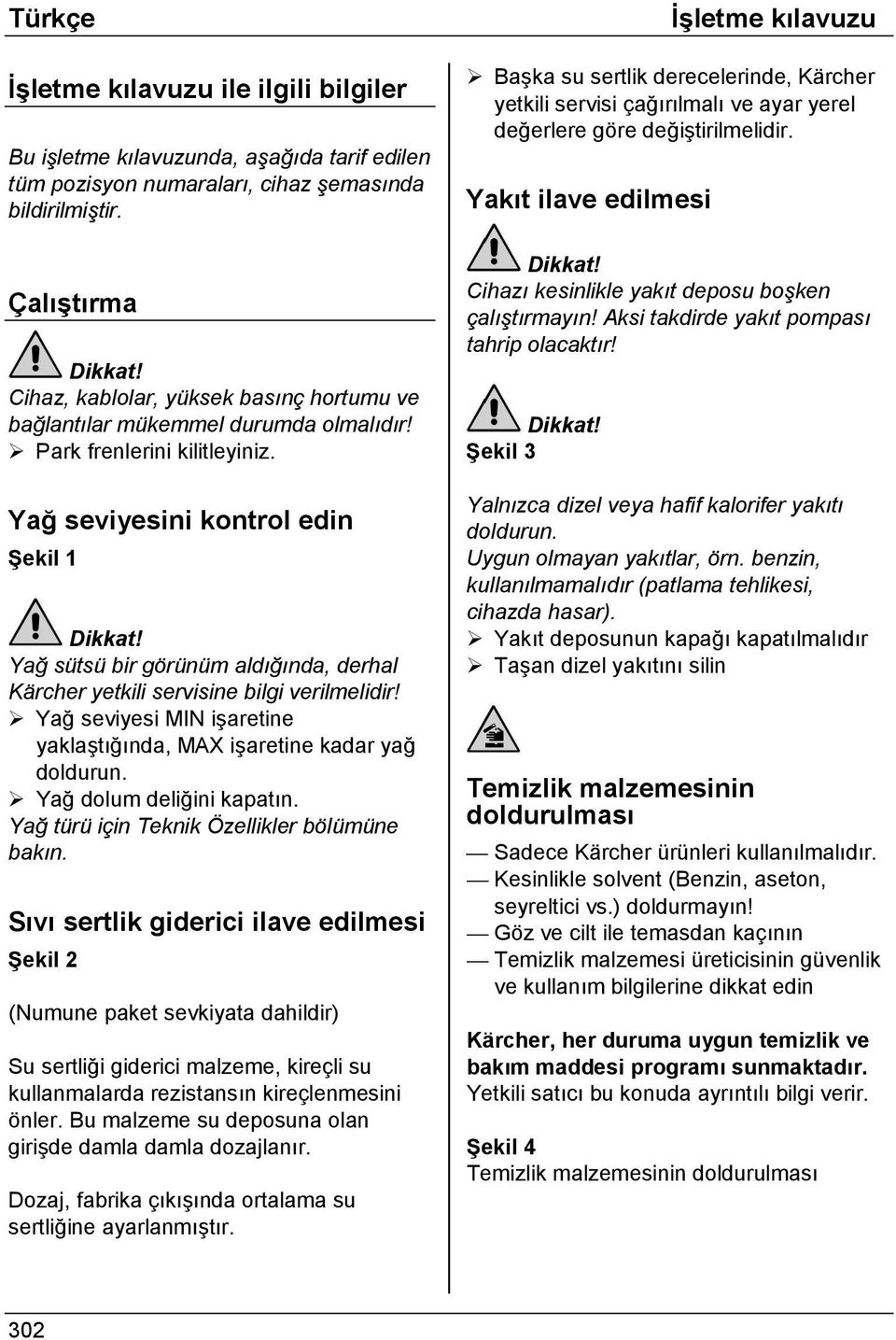 Yağ seviyesini kontrol edin Şekil 1 Yağ sütsü bir görünüm aldığında, derhal Kärcher yetkili servisine bilgi verilmelidir!! Yağ seviyesi MIN işaretine yaklaştığında, MAX işaretine kadar yağ doldurun.