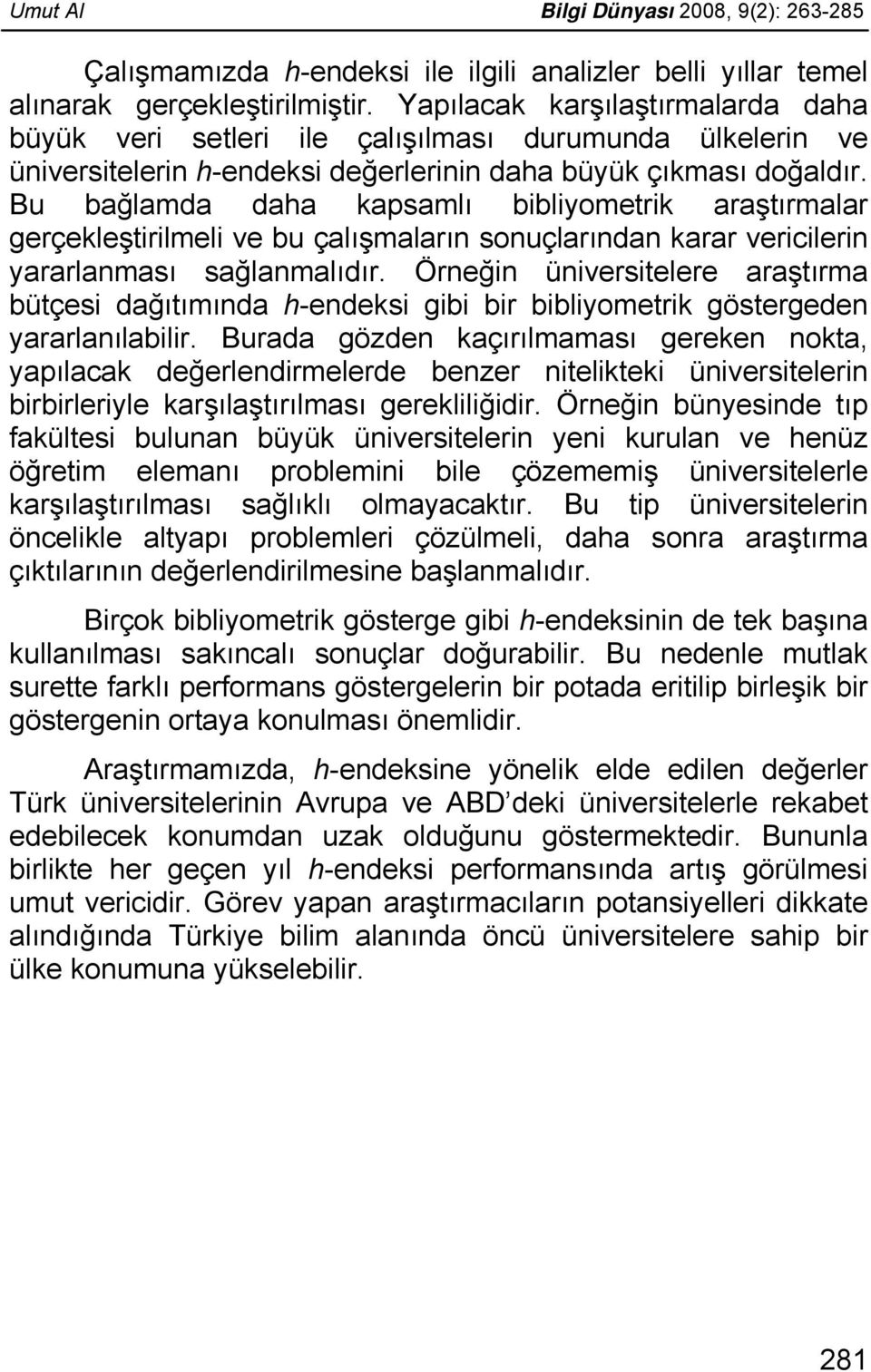 Bu bağlamda daha kapsamlı bibliyometrik araştırmalar gerçekleştirilmeli ve bu çalışmaların sonuçlarından karar vericilerin yararlanması sağlanmalıdır.